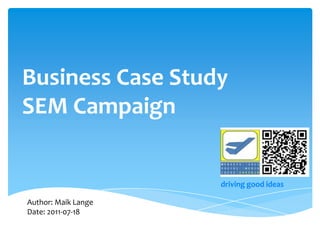 Business Case Study SEM Campaign drivinggoodideas Author: Maik Lange Date: 2011-07-18 