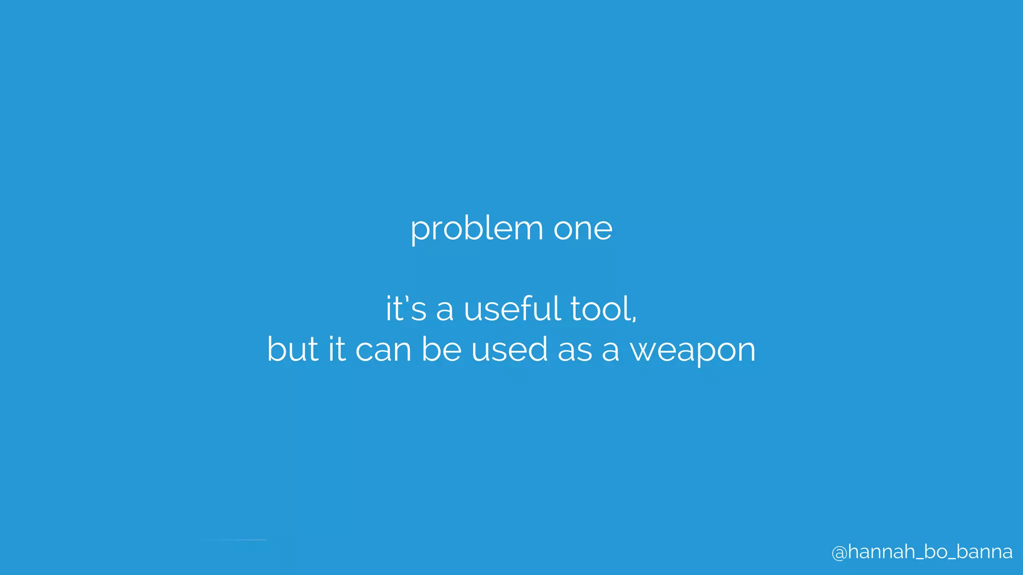 @hannah_bo_banna
problem one
it’s a useful tool,
but it can be used as a weapon
 