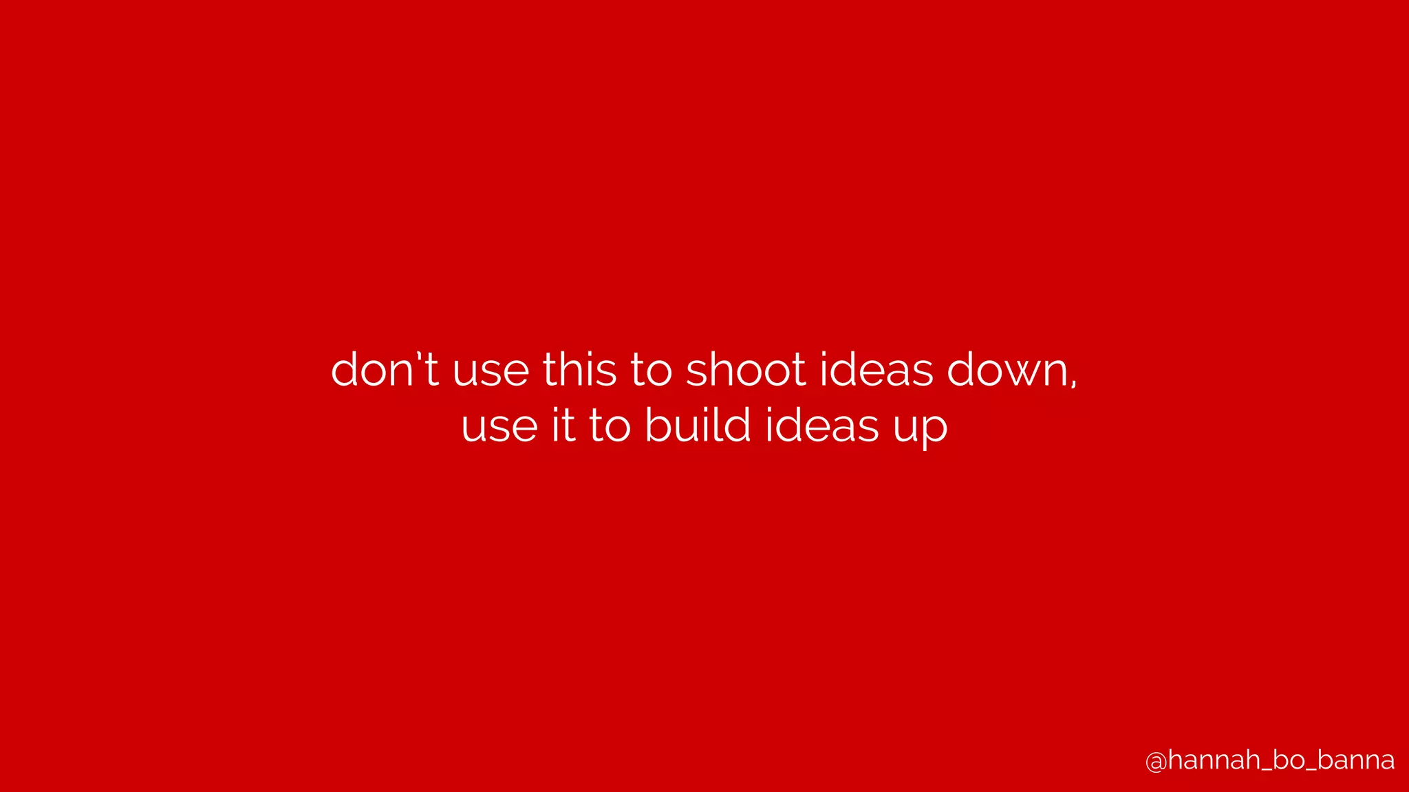 @hannah_bo_banna
don’t use this to shoot ideas down,
use it to build ideas up
 