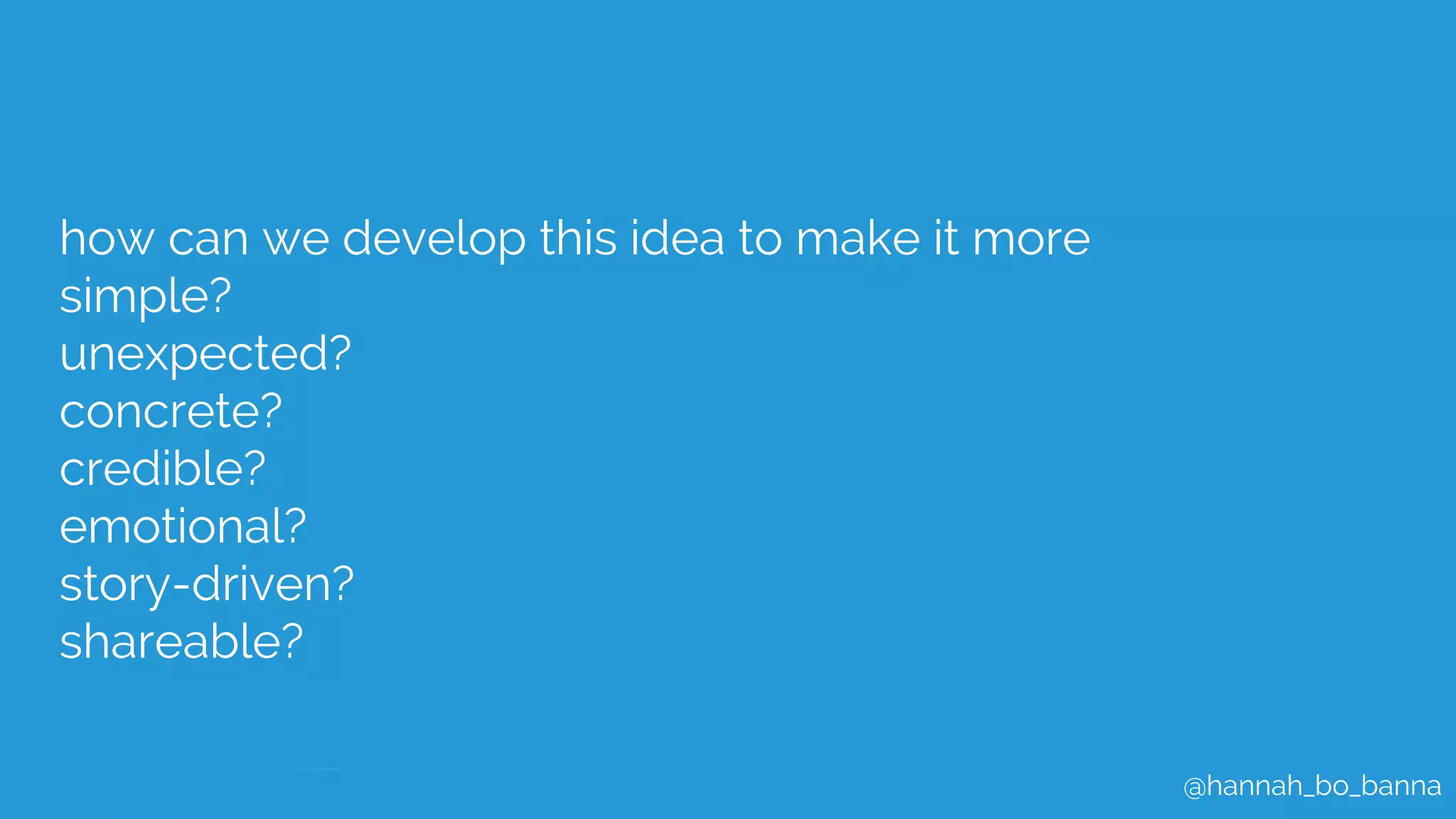 @hannah_bo_banna
how can we develop this idea to make it more
simple?
unexpected?
concrete?
credible?
emotional?
story-driven?
shareable?
 