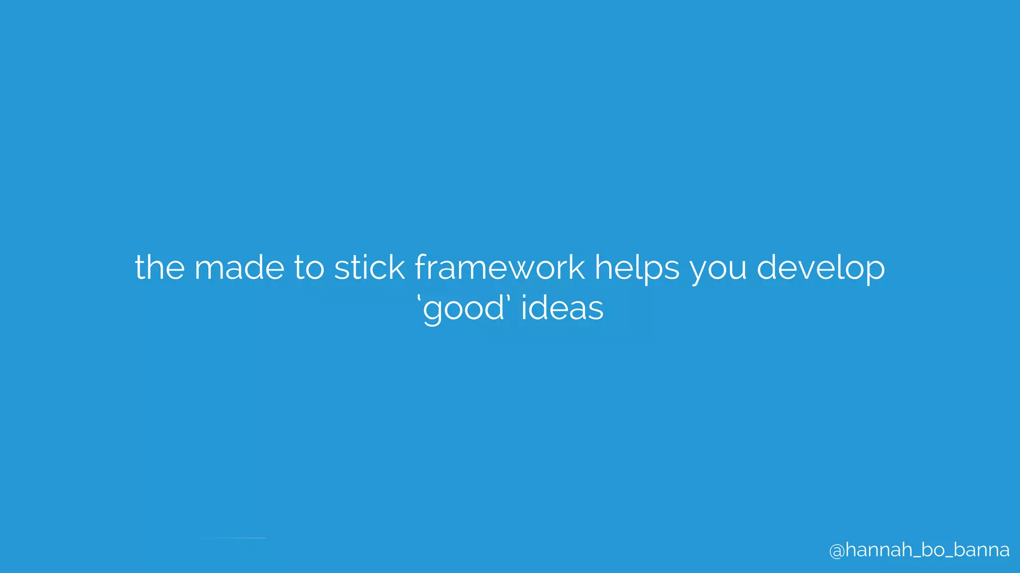 @hannah_bo_banna
the made to stick framework helps you develop
‘good’ ideas
 