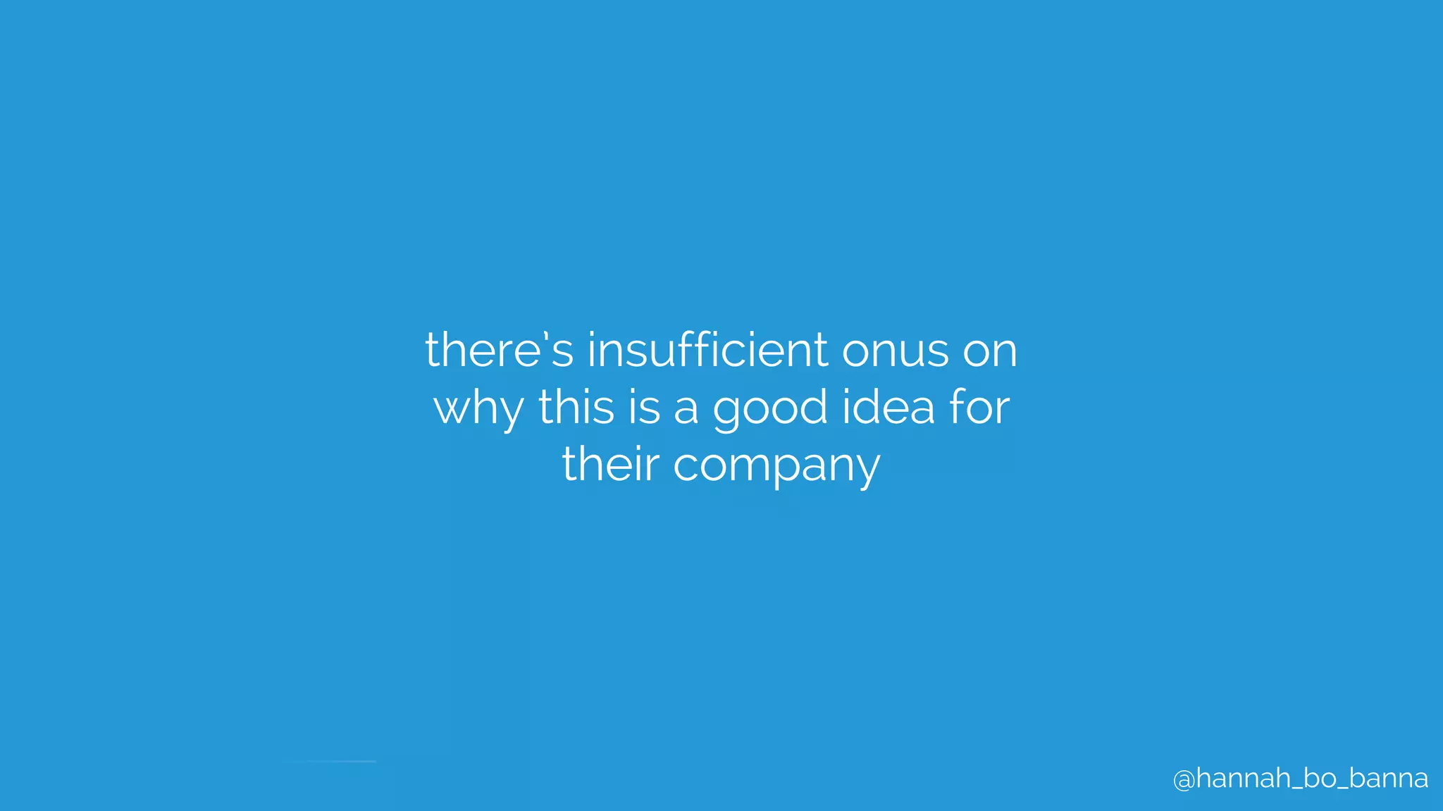 @hannah_bo_banna
there’s insufficient onus on
why this is a good idea for
their company
 