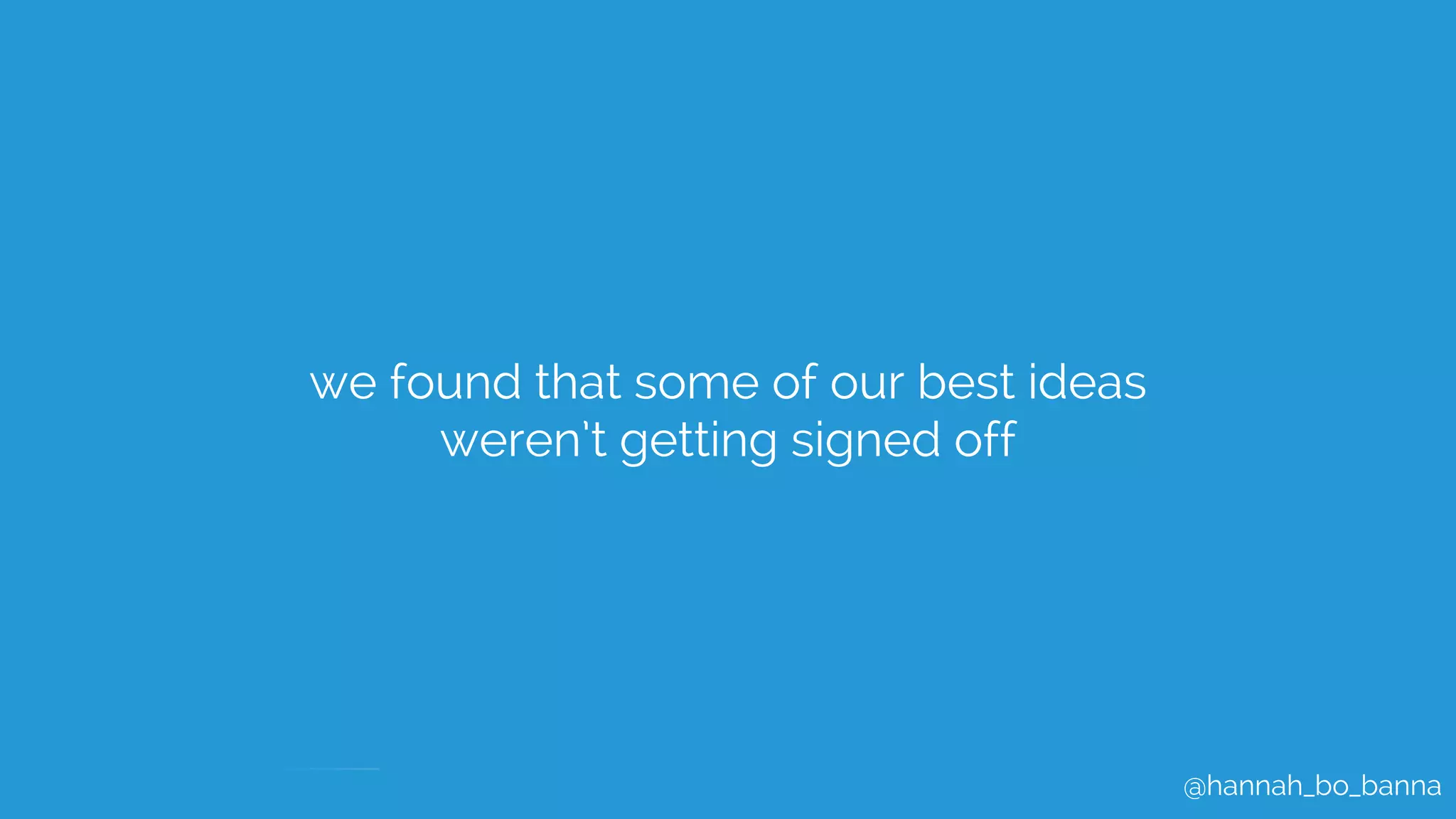 @hannah_bo_banna
we found that some of our best ideas
weren’t getting signed off
 