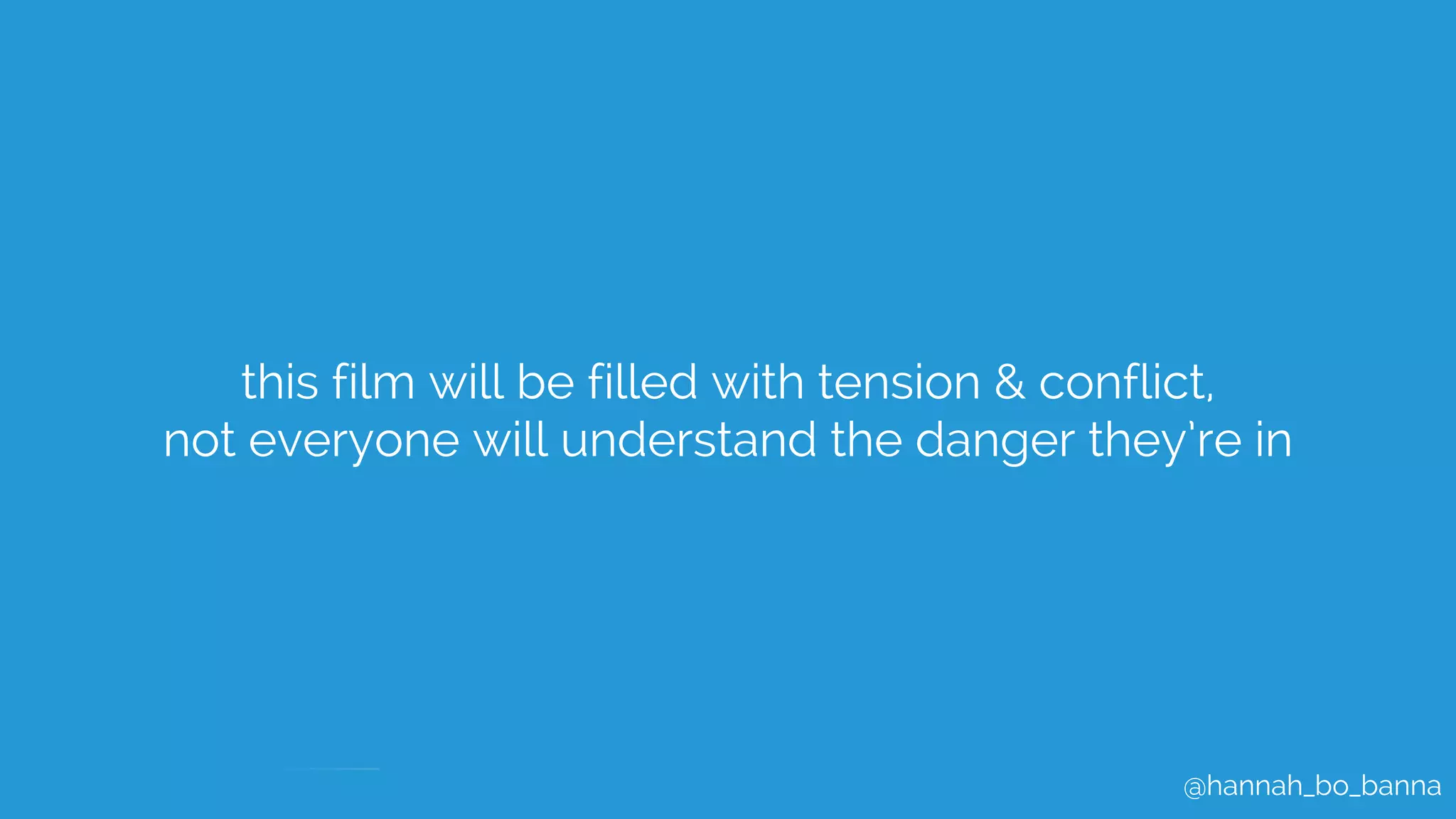 @hannah_bo_banna
this film will be filled with tension & conflict,
not everyone will understand the danger they’re in
 