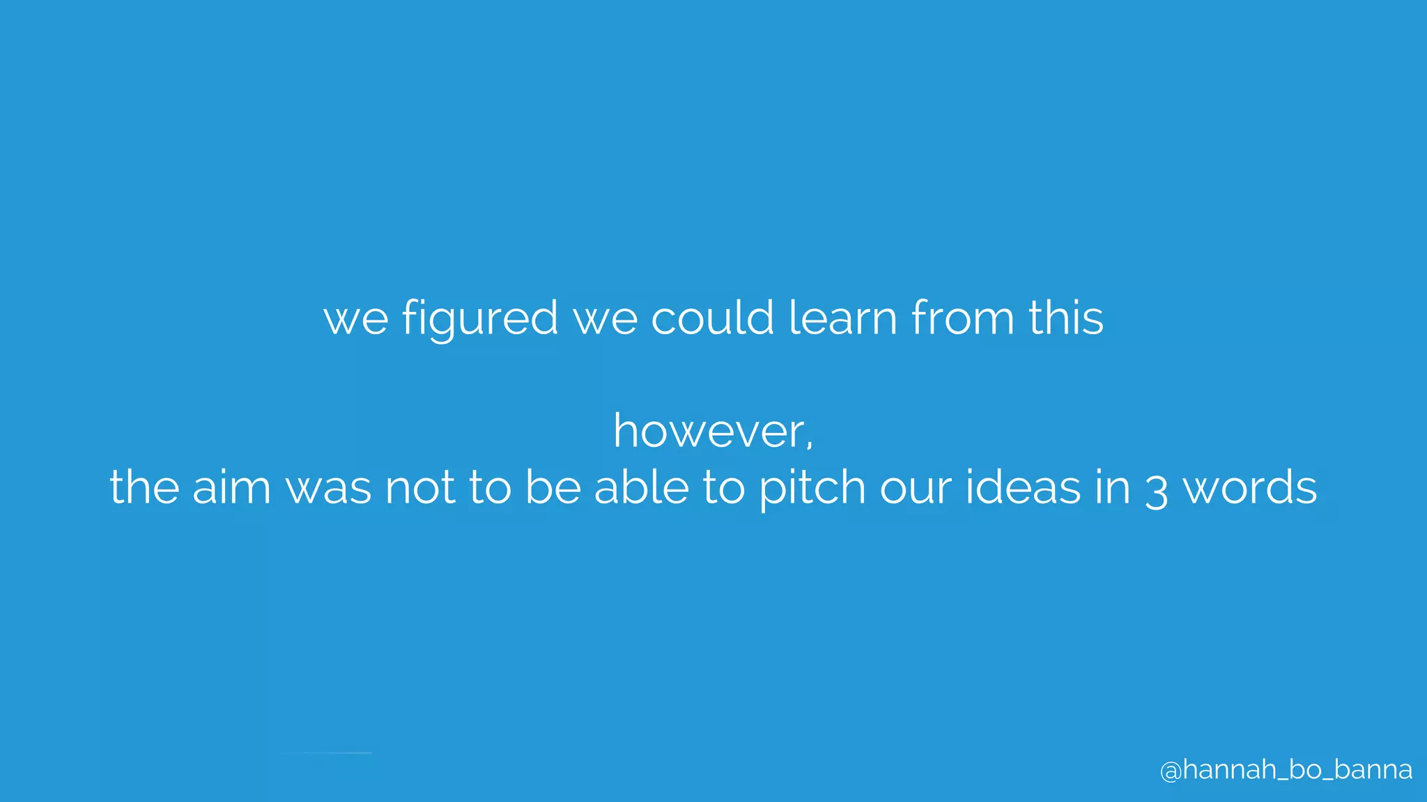 @hannah_bo_banna
we figured we could learn from this
however,
the aim was not to be able to pitch our ideas in 3 words
 