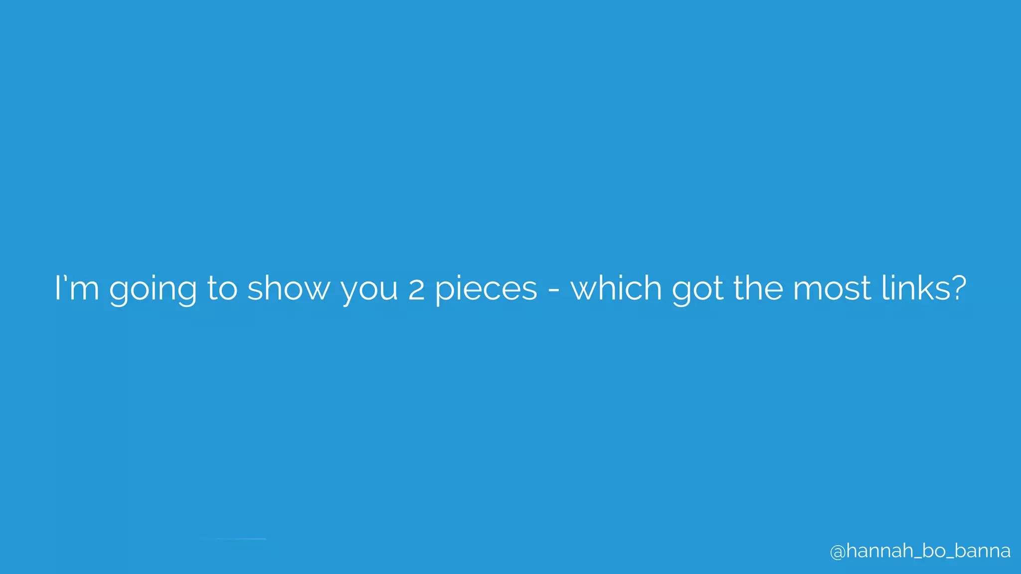 @hannah_bo_banna
I’m going to show you 2 pieces - which got the most links?
 