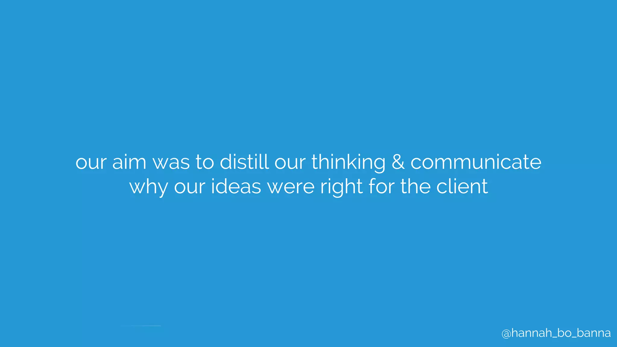 @hannah_bo_banna
our aim was to distill our thinking & communicate
why our ideas were right for the client
 
