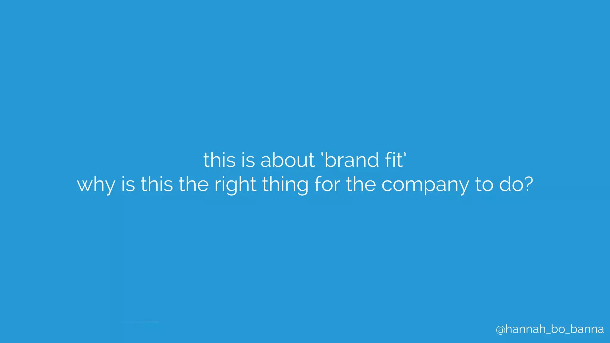 @hannah_bo_banna
this is about ‘brand fit’
why is this the right thing for the company to do?
 