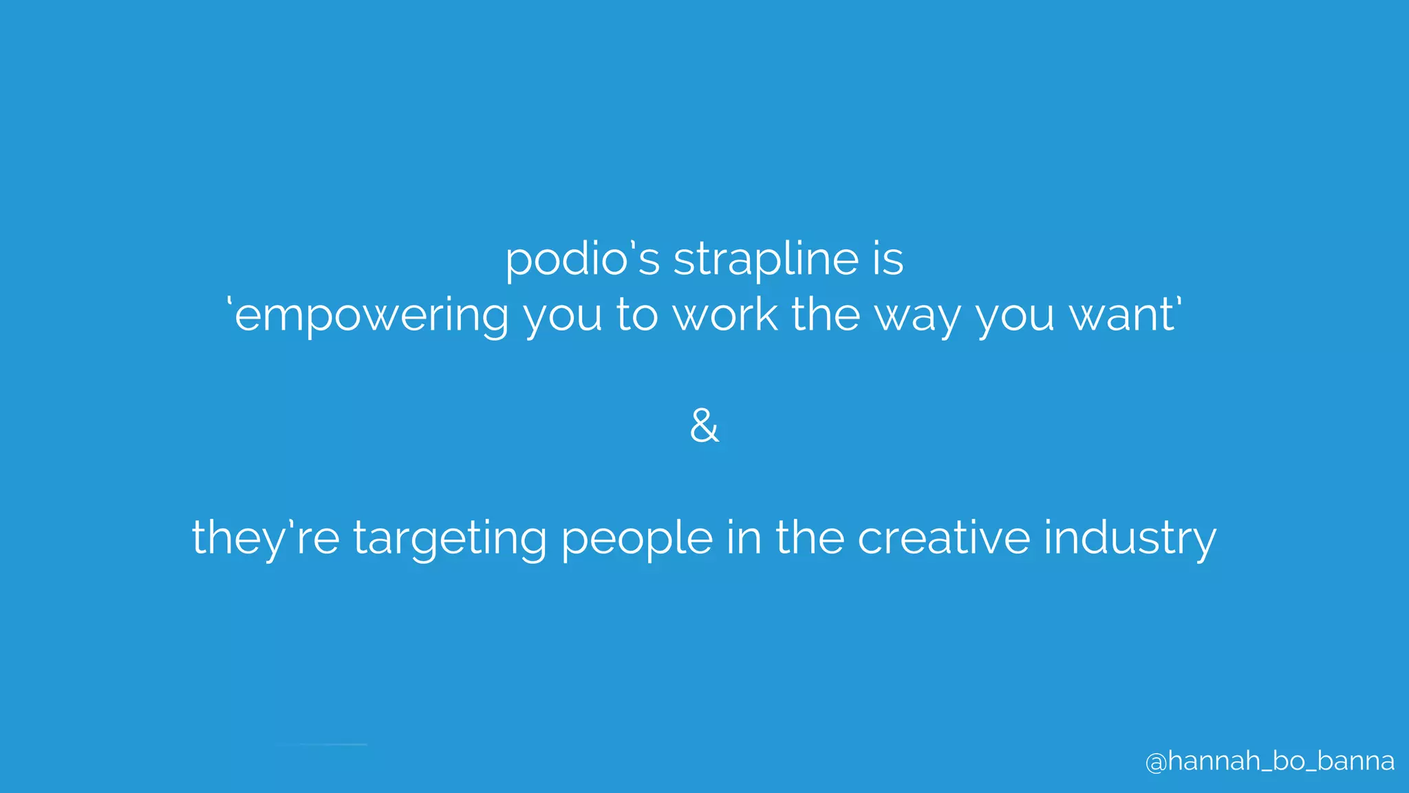 @hannah_bo_banna
podio’s strapline is
‘empowering you to work the way you want’
&
they’re targeting people in the creative industry
 