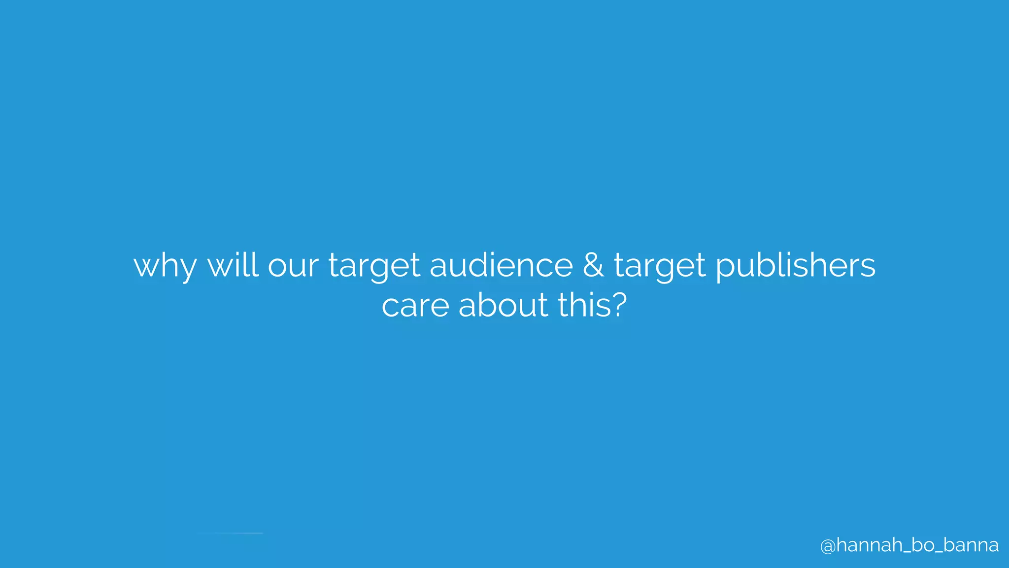 @hannah_bo_banna
why will our target audience & target publishers
care about this?
 