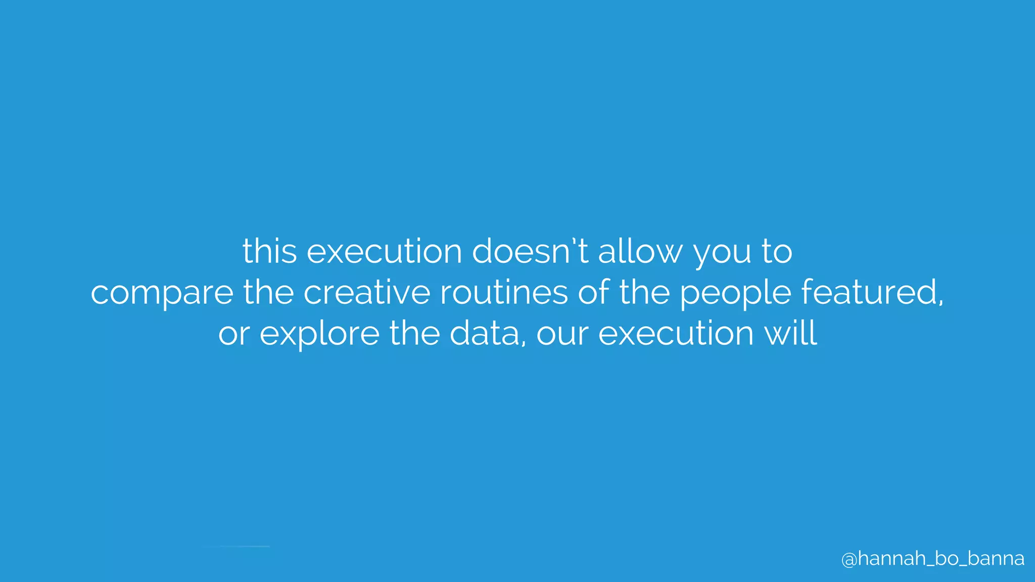 @hannah_bo_banna
this execution doesn’t allow you to
compare the creative routines of the people featured,
or explore the data, our execution will
 
