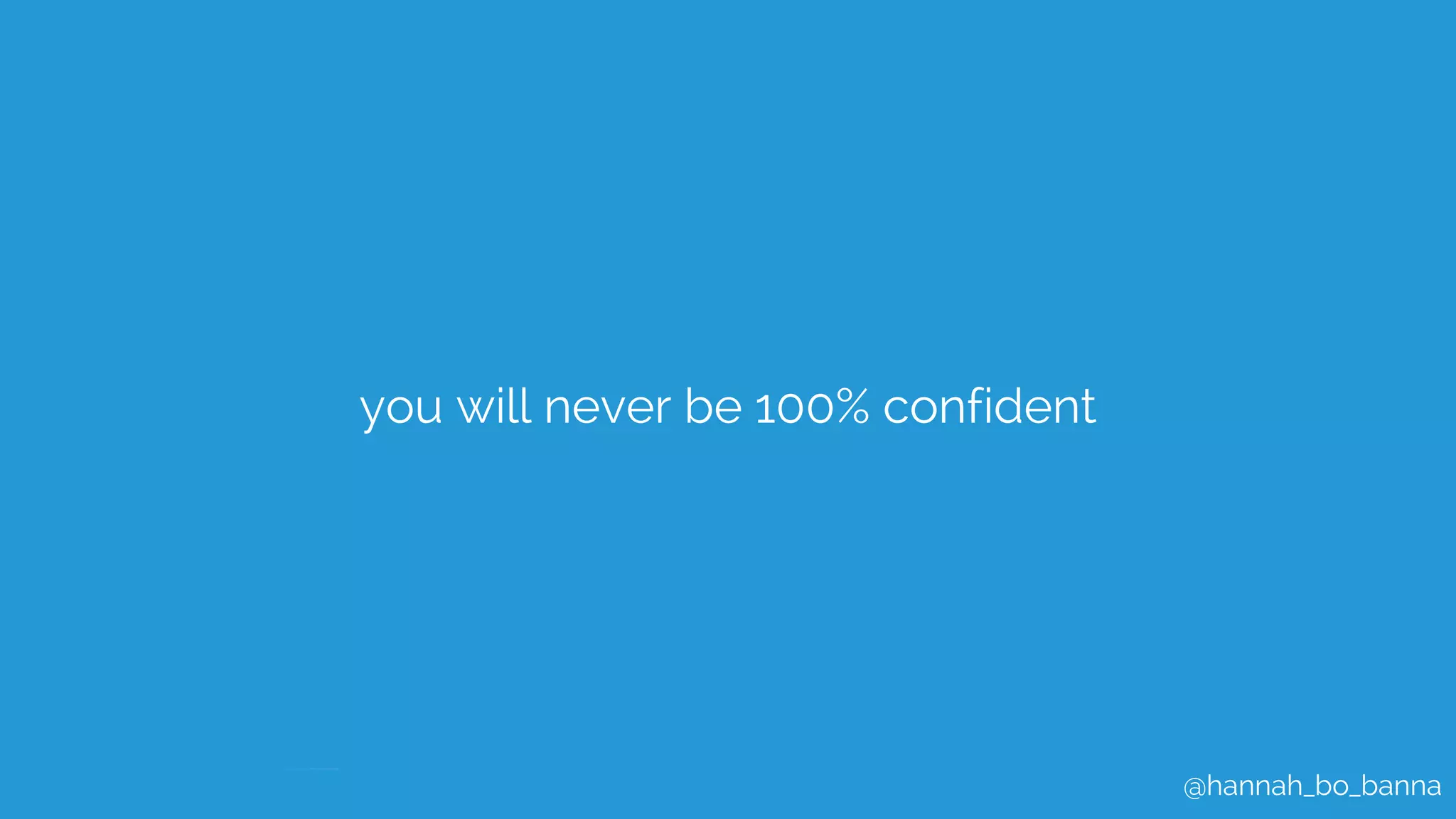@hannah_bo_banna
you will never be 100% confident
 