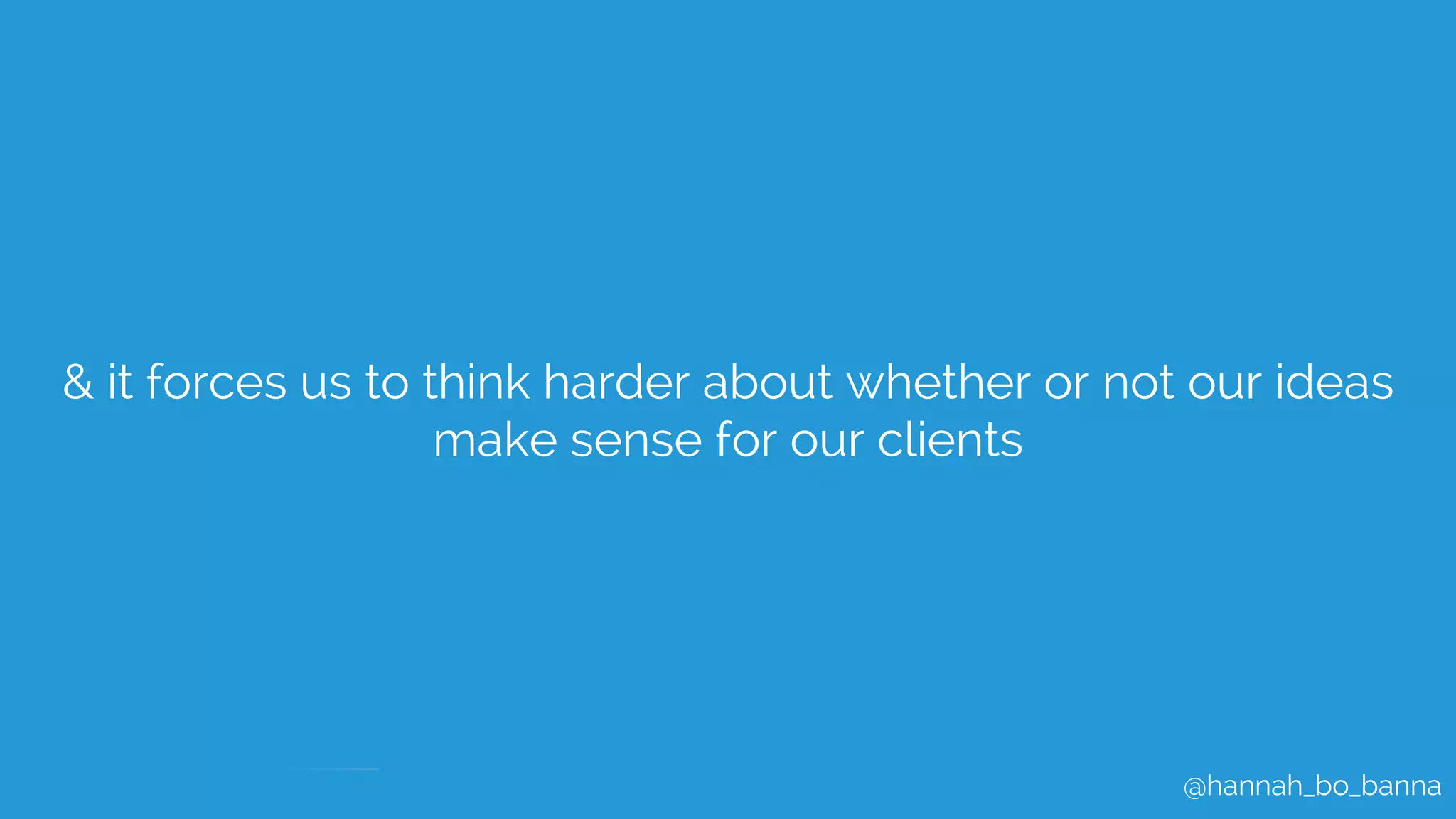@hannah_bo_banna
& it forces us to think harder about whether or not our ideas
make sense for our clients
 