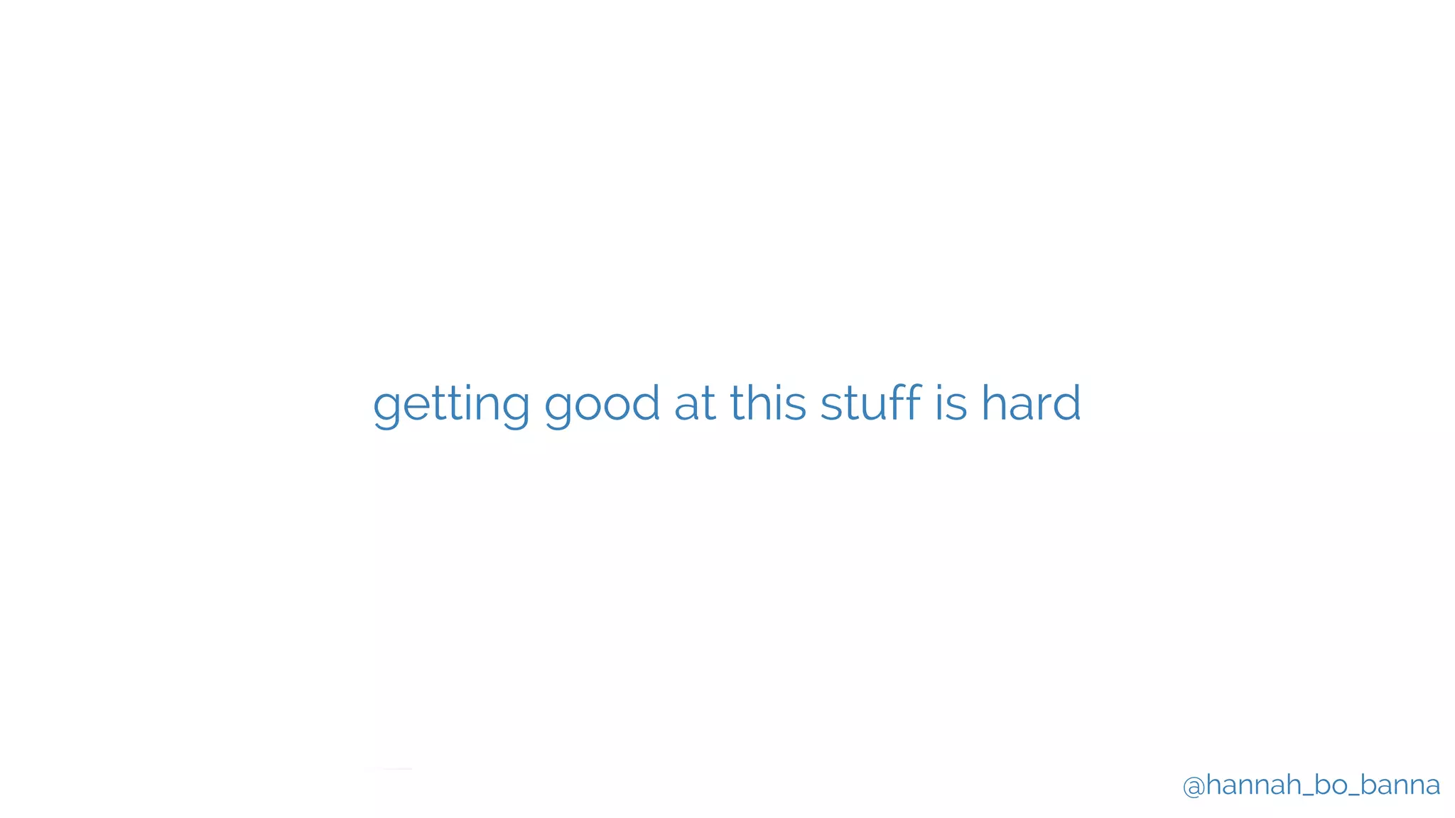 @hannah_bo_banna
getting good at this stuff is hard
 