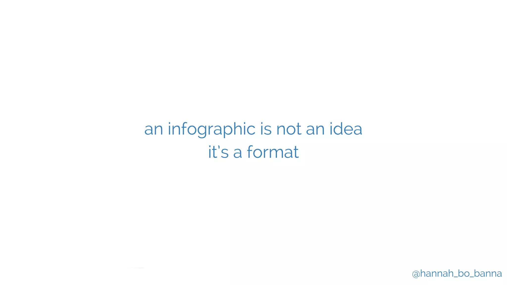 @hannah_bo_banna
an infographic is not an idea
it’s a format
 