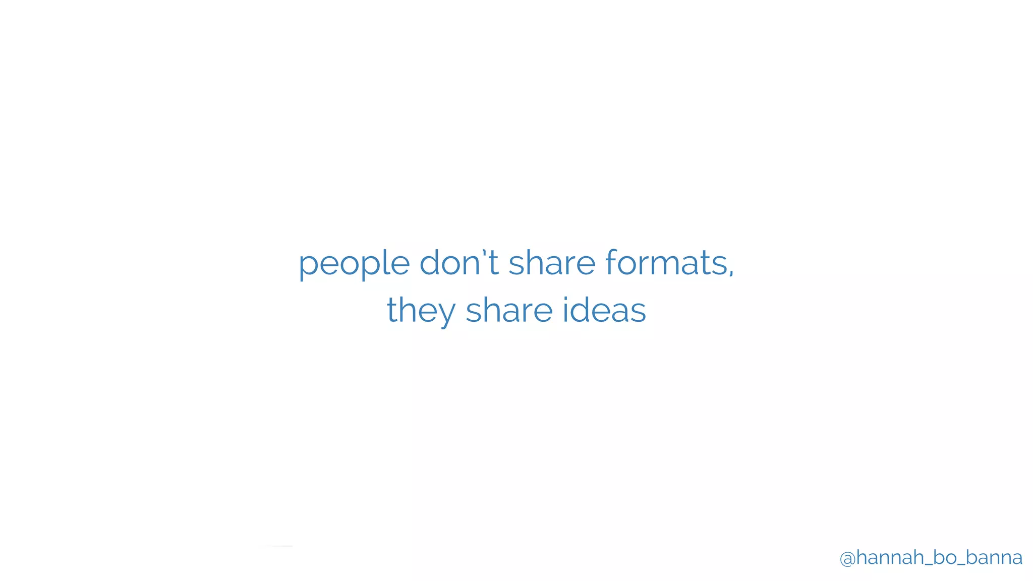 @hannah_bo_banna
people don’t share formats,
they share ideas
 