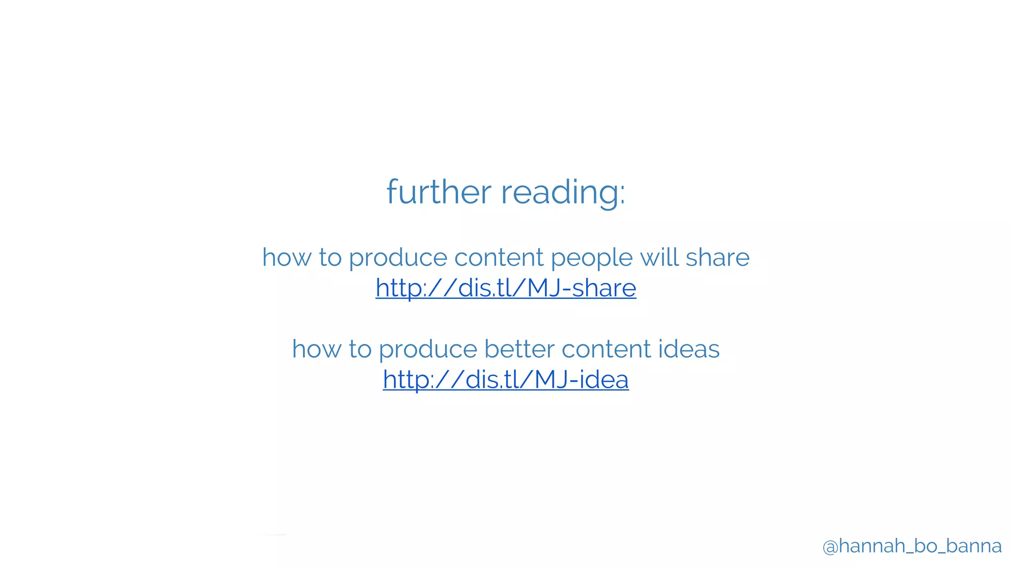 @hannah_bo_banna
further reading:
how to produce content people will share
http://dis.tl/MJ-share
how to produce better content ideas
http://dis.tl/MJ-idea
 