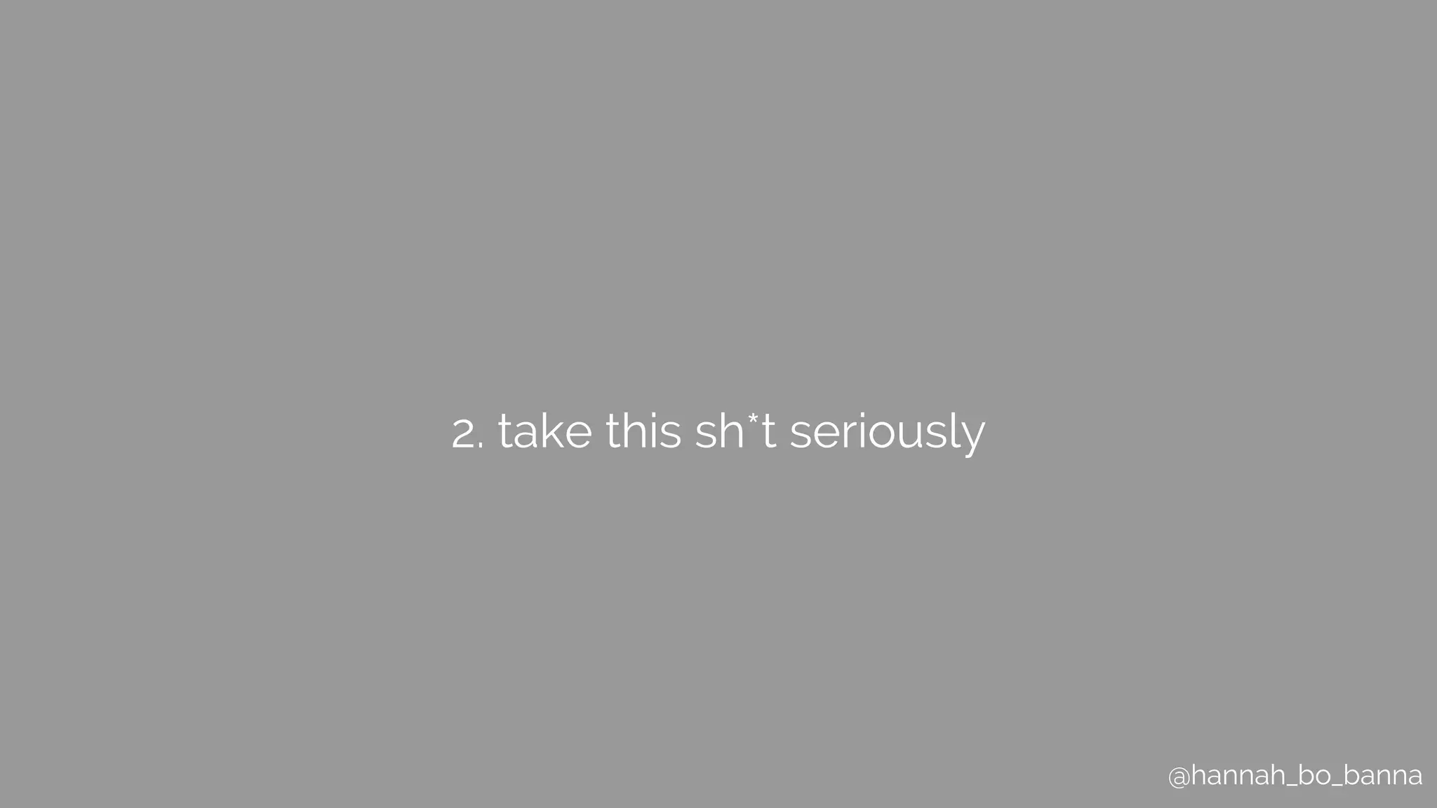 @hannah_bo_banna
2. take this sh*t seriously
 