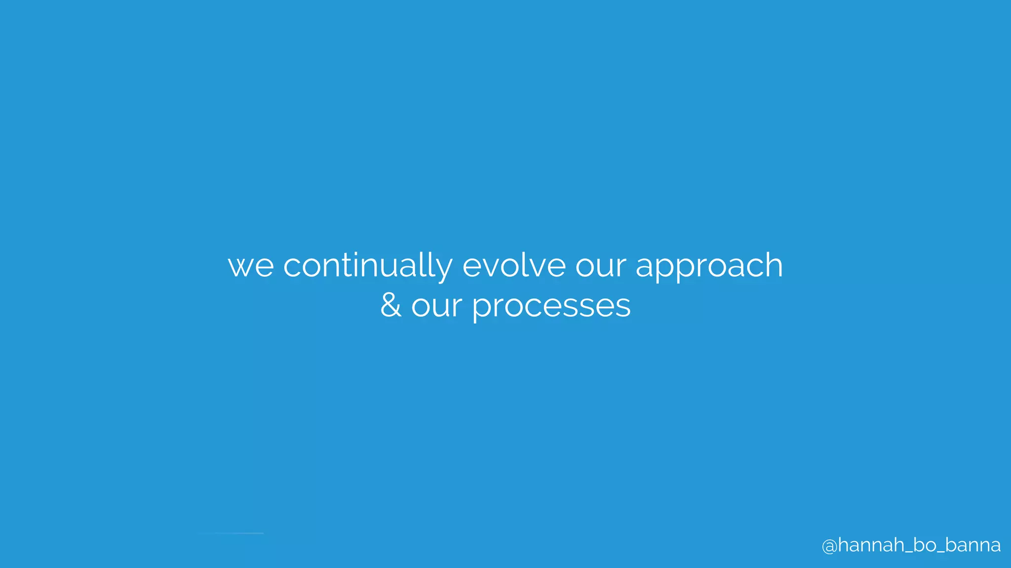 @hannah_bo_banna
we continually evolve our approach
& our processes
 