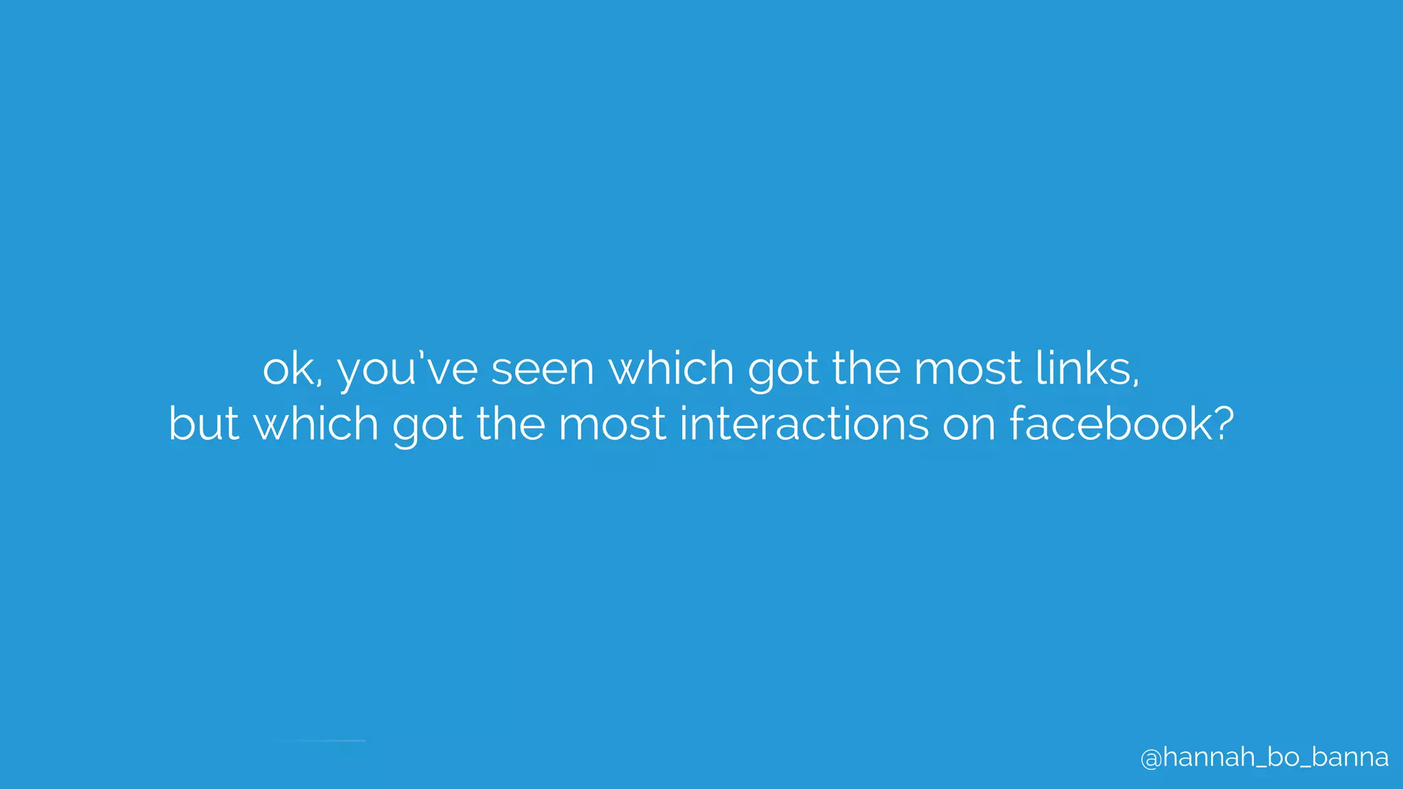 @hannah_bo_banna
ok, you’ve seen which got the most links,
but which got the most interactions on facebook?
 