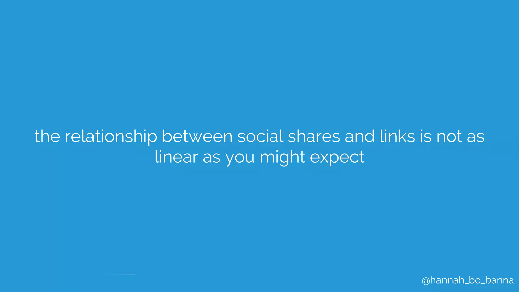@hannah_bo_banna
the relationship between social shares and links is not as
linear as you might expect
 