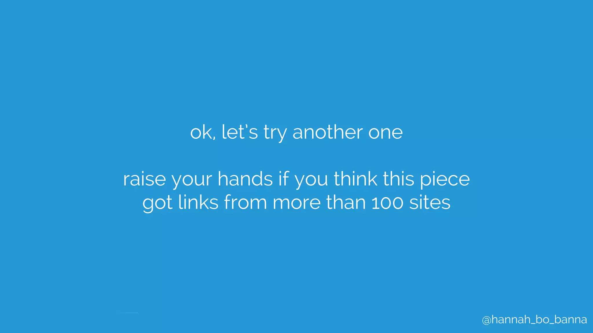 @hannah_bo_banna
ok, let’s try another one
raise your hands if you think this piece
got links from more than 100 sites
 