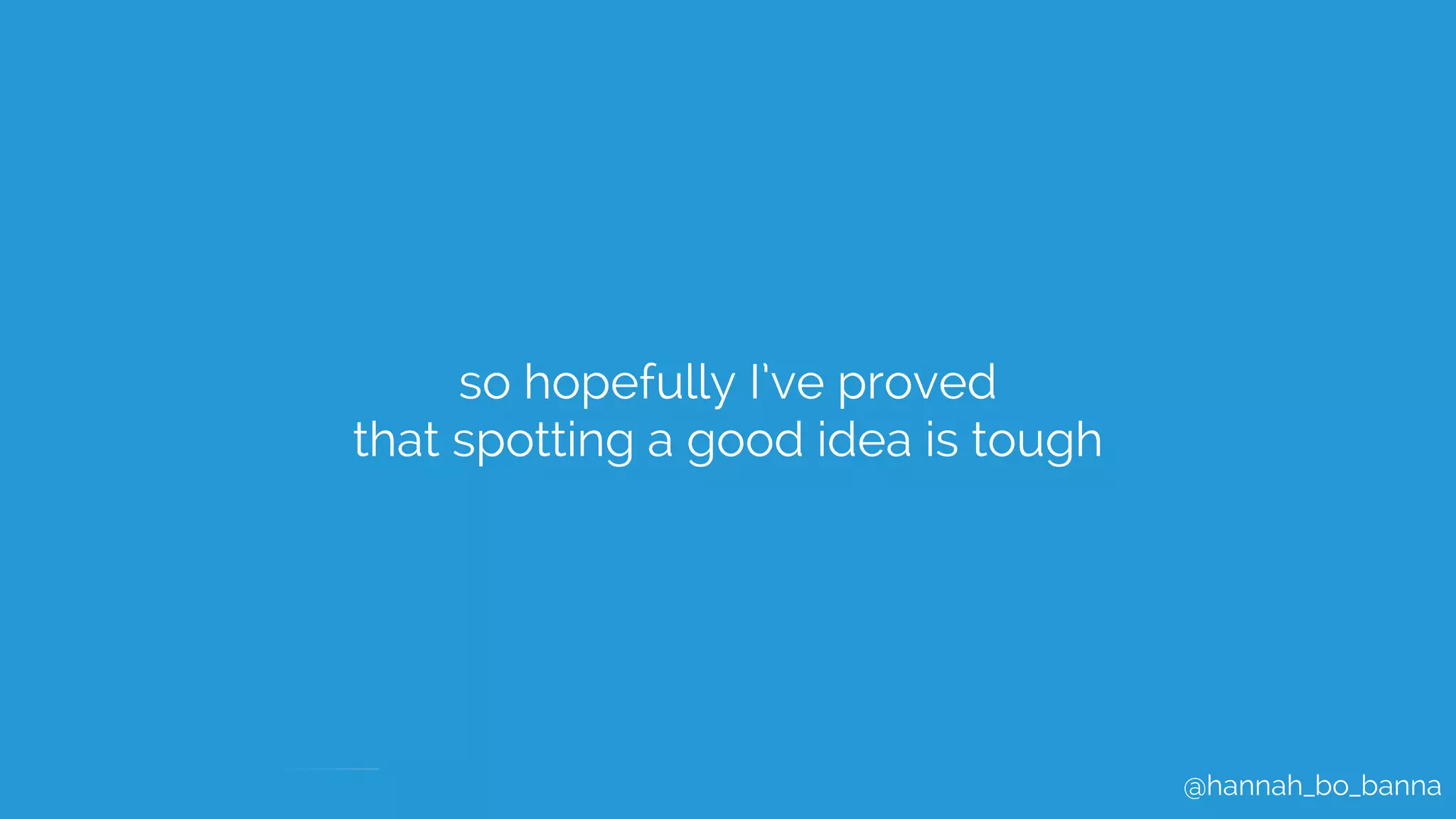 @hannah_bo_banna
so hopefully I’ve proved
that spotting a good idea is tough
 