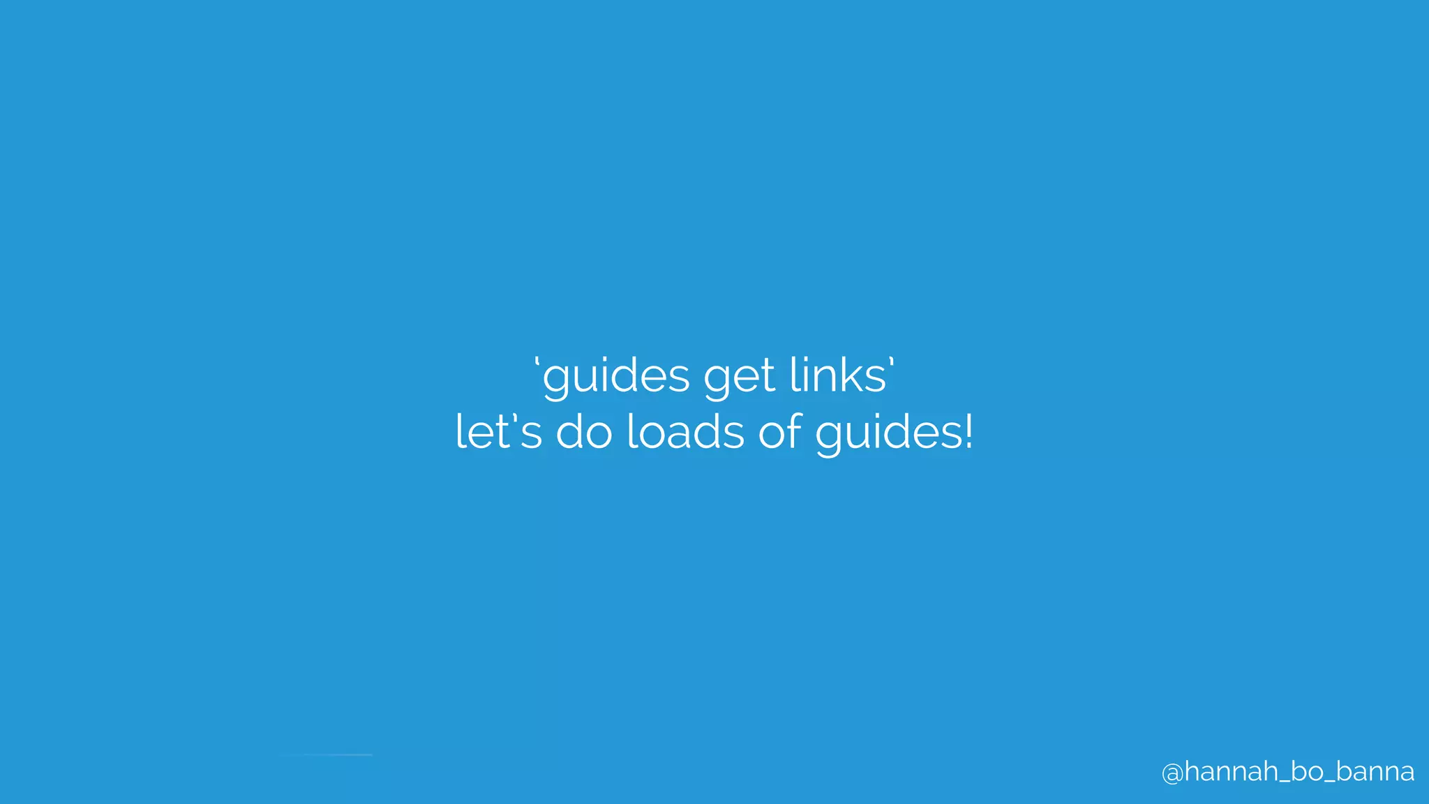 @hannah_bo_banna
‘guides get links’
let’s do loads of guides!
 