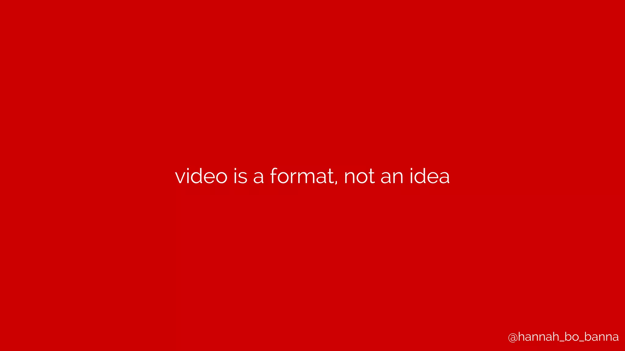 @hannah_bo_banna
video is a format, not an idea
 
