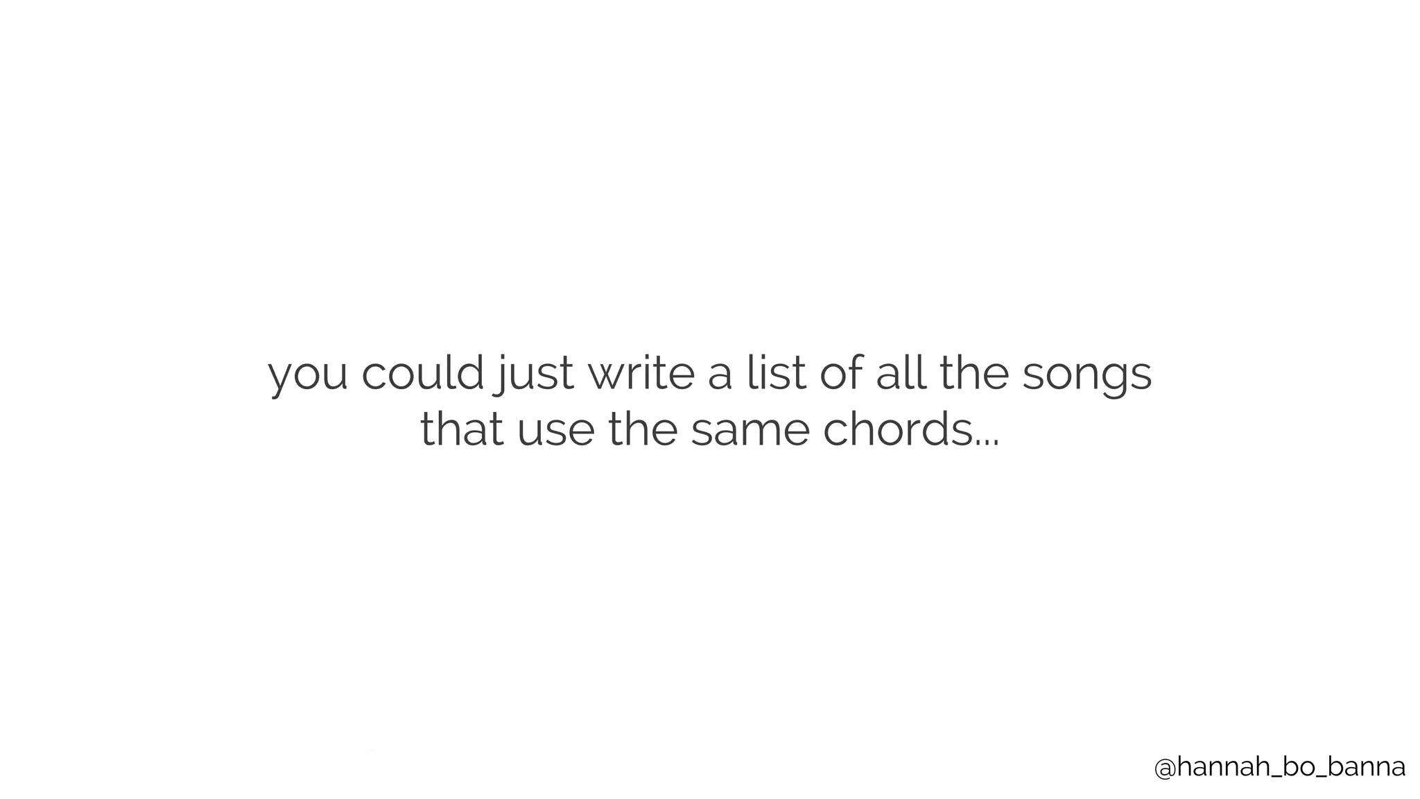 @hannah_bo_banna
you could just write a list of all the songs
that use the same chords...
 