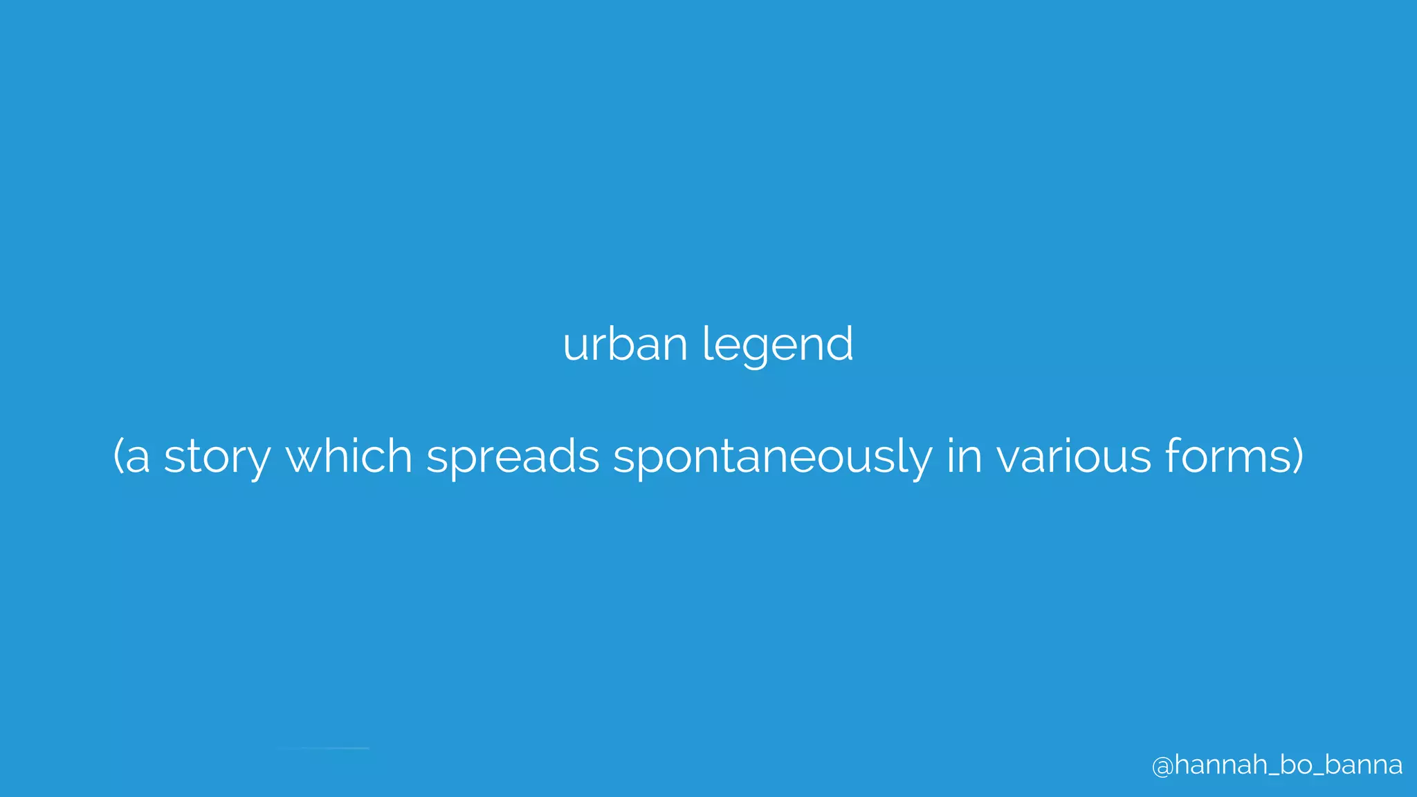 @hannah_bo_banna
urban legend
(a story which spreads spontaneously in various forms)
 