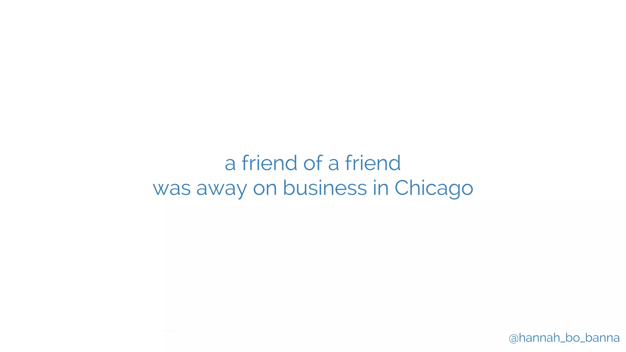 @hannah_bo_banna
a friend of a friend
was away on business in Chicago
 