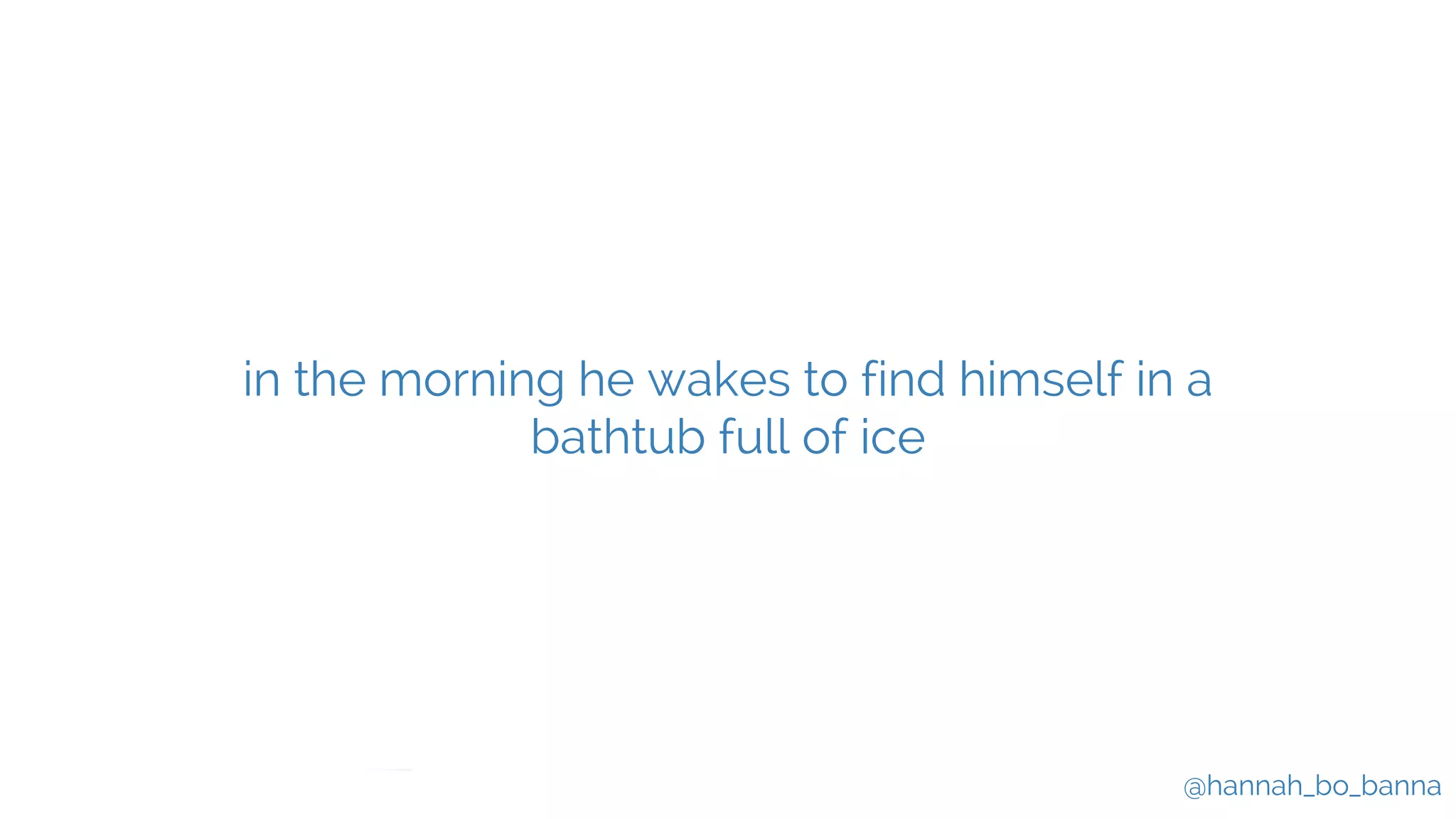 @hannah_bo_banna
in the morning he wakes to find himself in a
bathtub full of ice
 