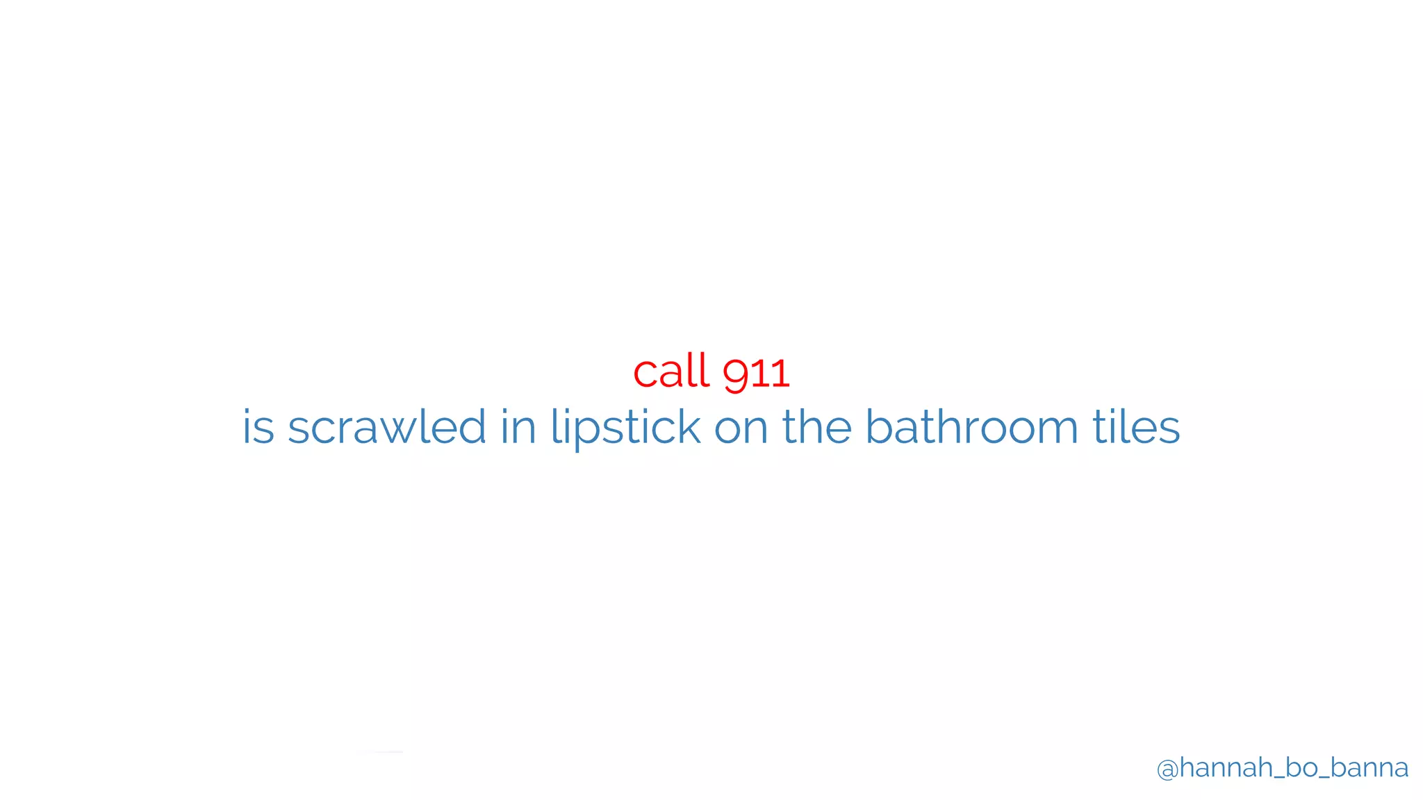 @hannah_bo_banna
call 911
is scrawled in lipstick on the bathroom tiles
 