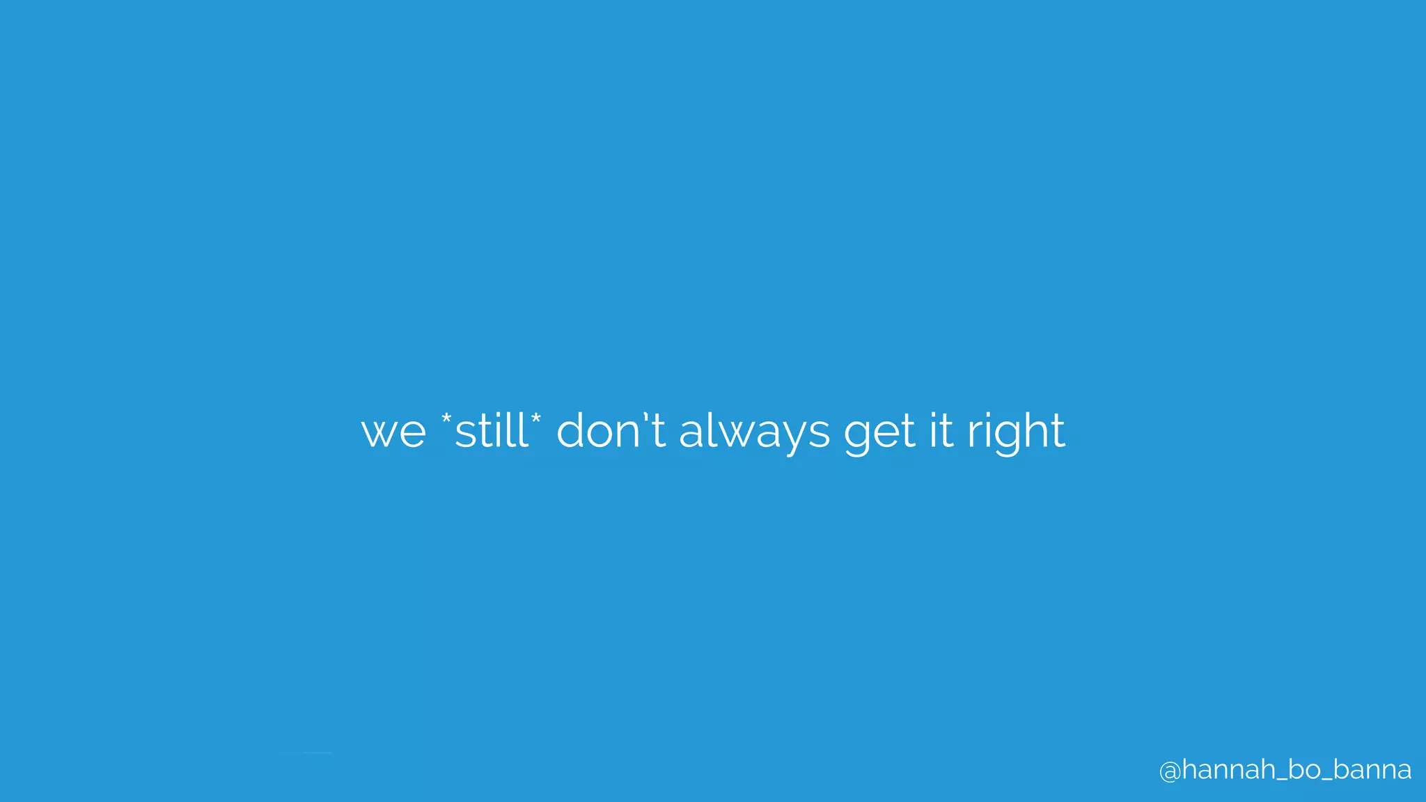 @hannah_bo_banna
we *still* don’t always get it right
 