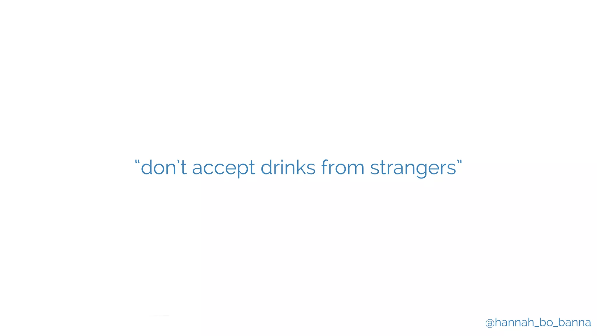 @hannah_bo_banna
“don’t accept drinks from strangers”
 