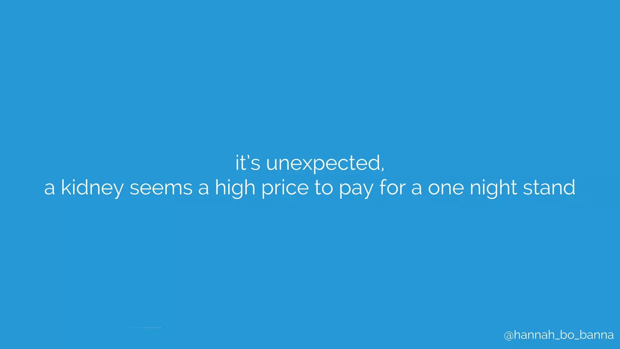 @hannah_bo_banna
it’s unexpected,
a kidney seems a high price to pay for a one night stand
 