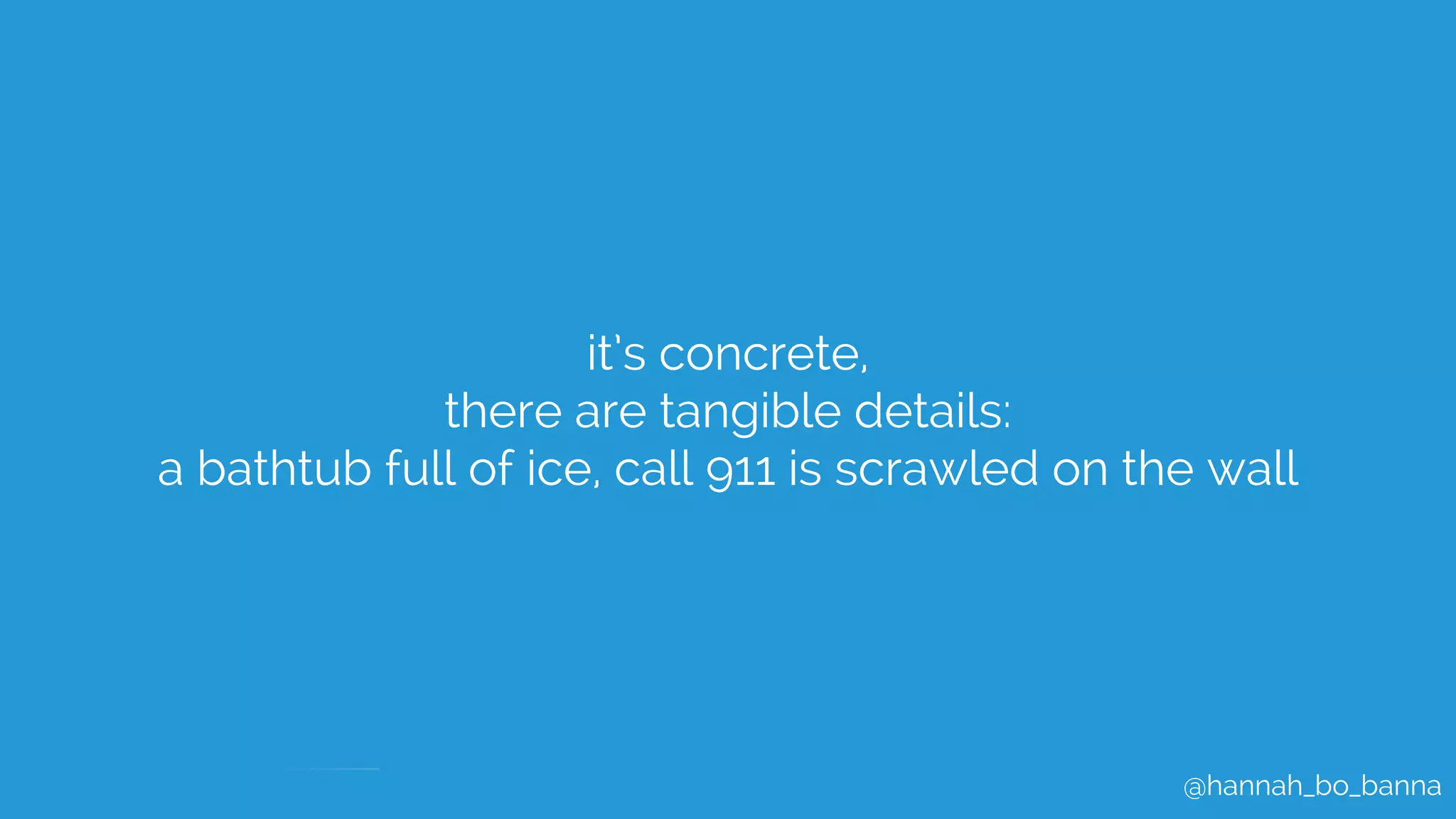 @hannah_bo_banna
it’s concrete,
there are tangible details:
a bathtub full of ice, call 911 is scrawled on the wall
 