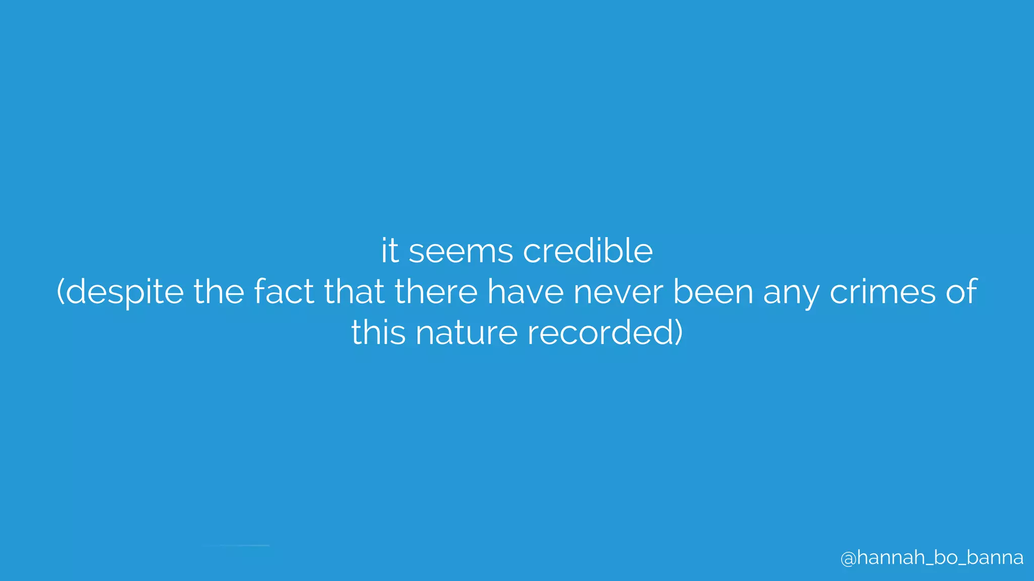 @hannah_bo_banna
it seems credible
(despite the fact that there have never been any crimes of
this nature recorded)
 