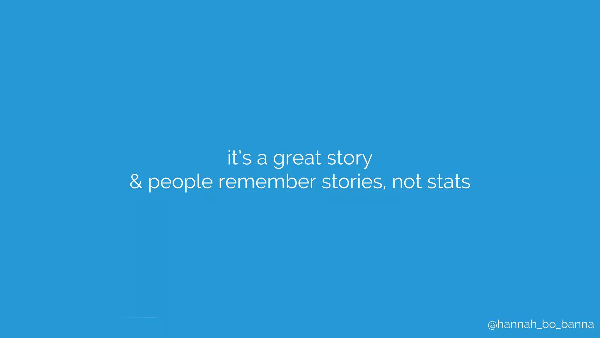 @hannah_bo_banna
it’s a great story
& people remember stories, not stats
 
