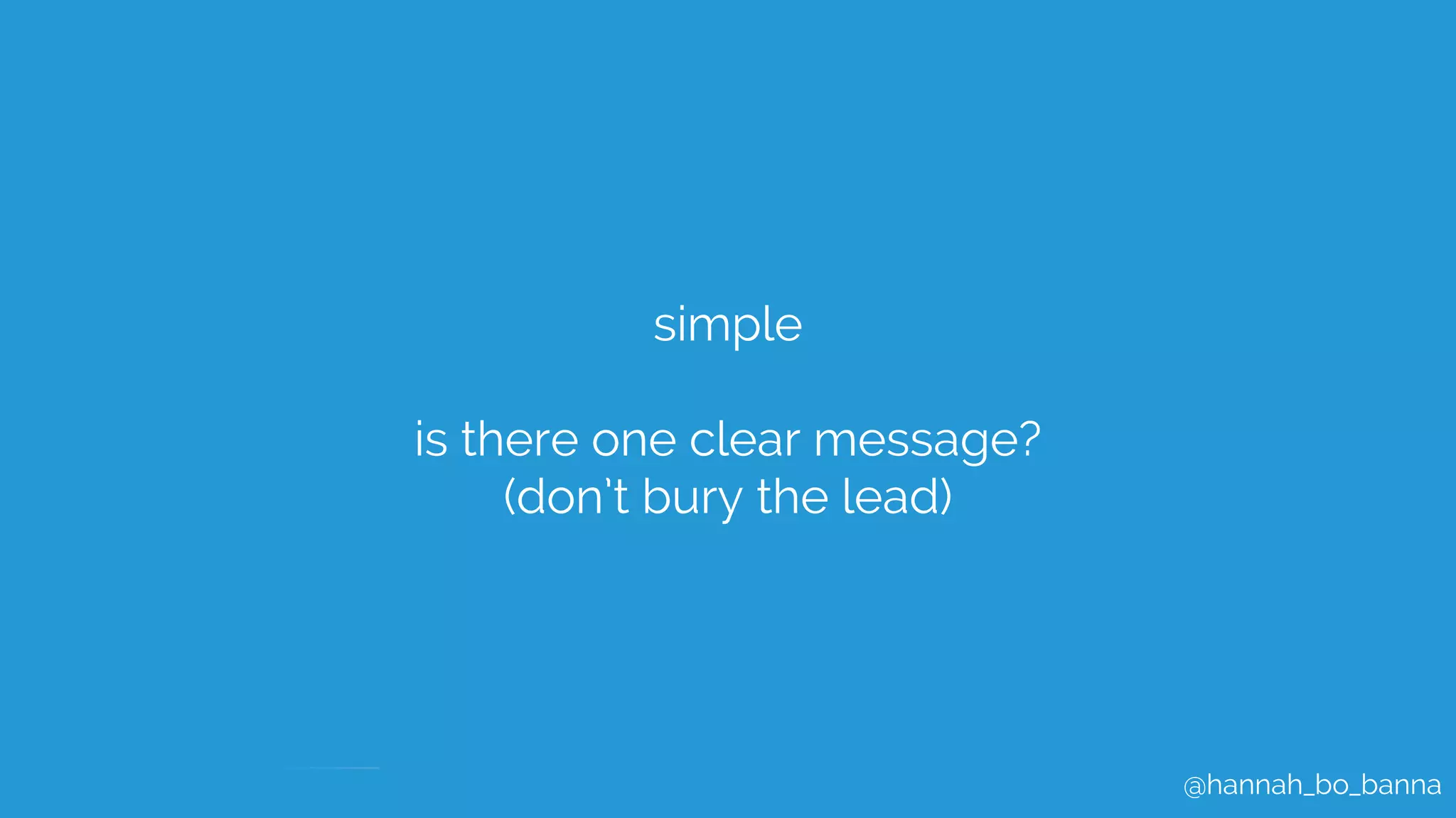 @hannah_bo_banna
simple
is there one clear message?
(don’t bury the lead)
 