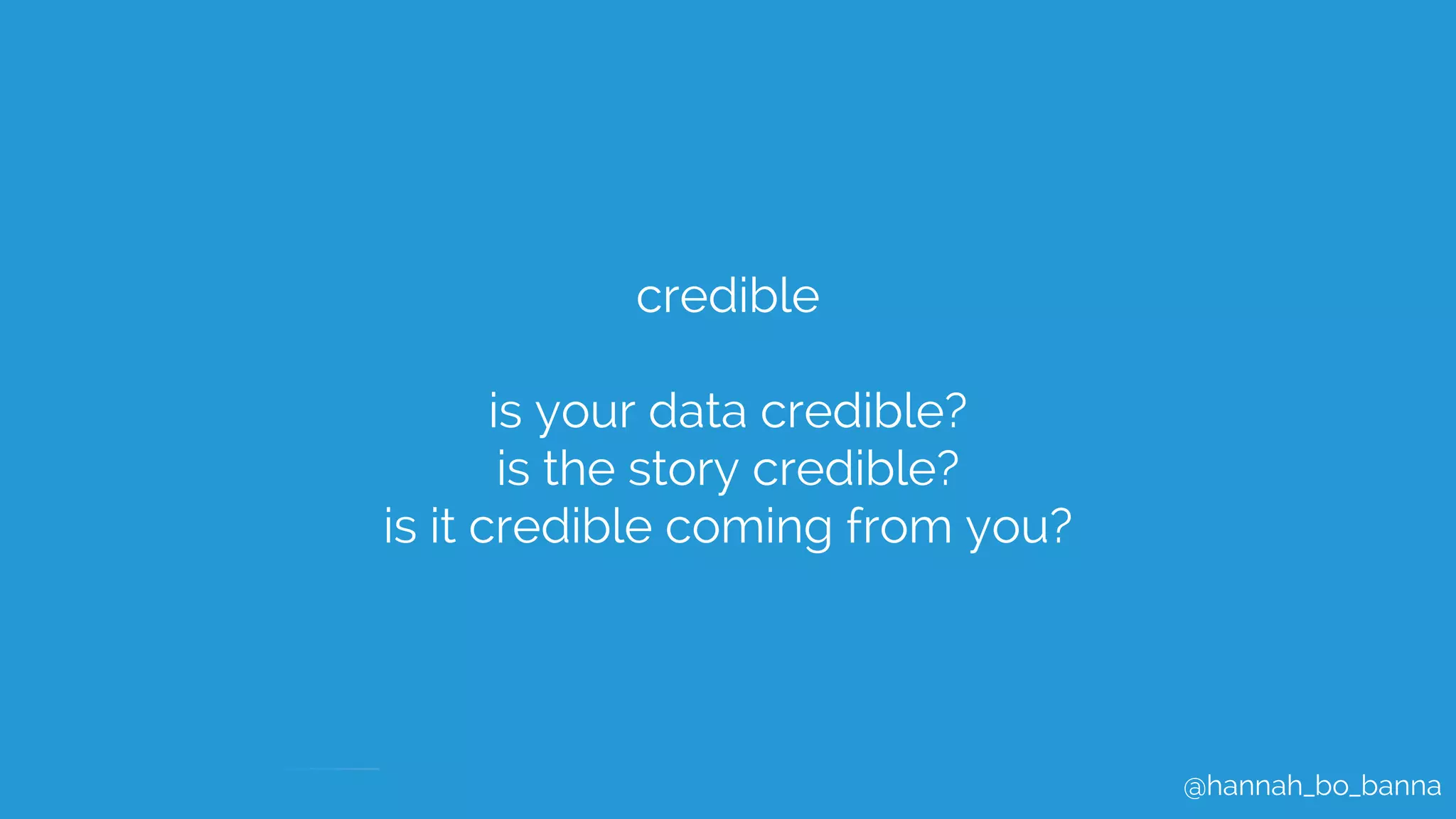 @hannah_bo_banna
credible
is your data credible?
is the story credible?
is it credible coming from you?
 