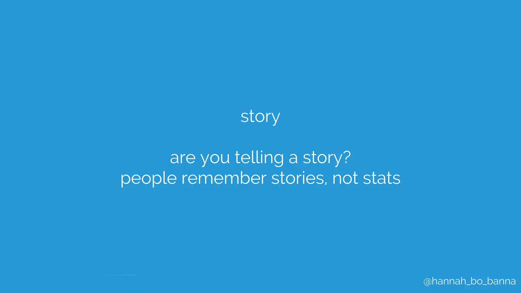 @hannah_bo_banna
story
are you telling a story?
people remember stories, not stats
 
