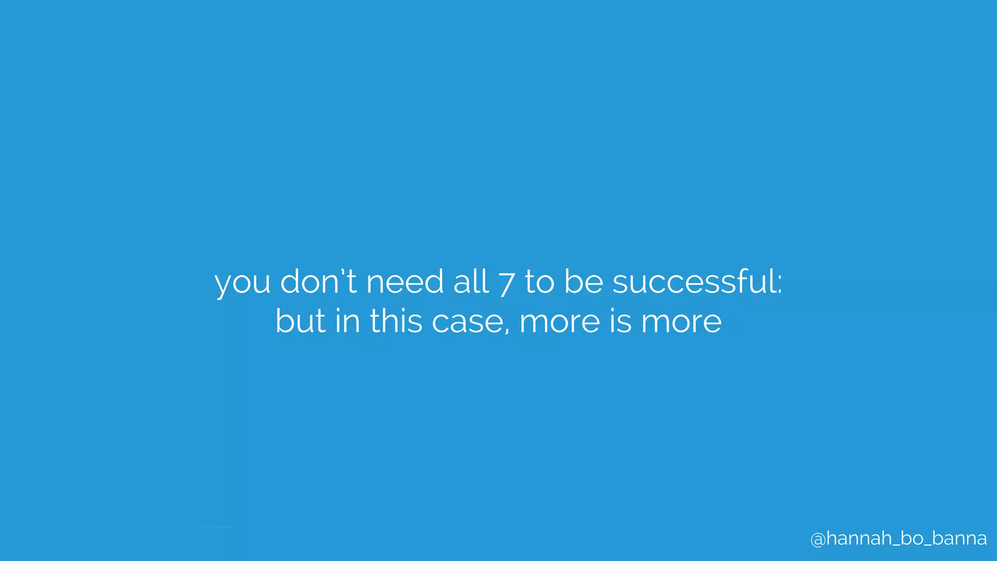 @hannah_bo_banna
you don’t need all 7 to be successful:
but in this case, more is more
 
