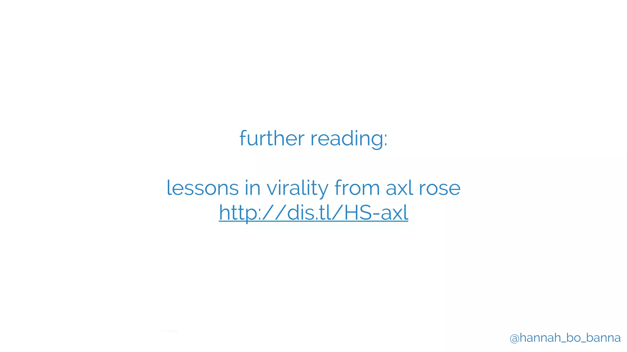 @hannah_bo_banna
further reading:
lessons in virality from axl rose
http://dis.tl/HS-axl
 