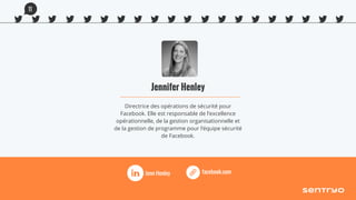 Jennifer Henley
Directrice des opérations de sécurité pour
Facebook. Elle est responsable de l’excellence
opérationnelle, de la gestion organisationnelle et
de la gestion de programme pour l’équipe sécurité
de Facebook.
facebook.comJenn Henley
11
 
