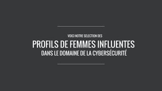 VOICI NOTRE SÉLECTION DES
PROFILS DE FEMMES INFLUENTES
DANS LE DOMAINE DE LA CYBERSÉCURITÉ
 
