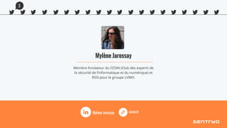 Mylène Jarossay
Membre fondateur du CESIN (Club des experts de
la sécurité de l’informatique et du numérique) et
RSSI pour le groupe LVMH.
cesin.frMylène Jarossay
3
 