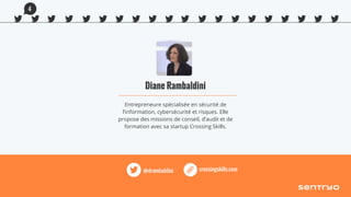 Diane Rambaldini
Entrepreneure spécialisée en sécurité de
l’information, cybersécurité et risques. Elle
propose des missions de conseil, d’audit et de
formation avec sa startup Crossing Skills.
crossingskills.com@drambaldini
4
 