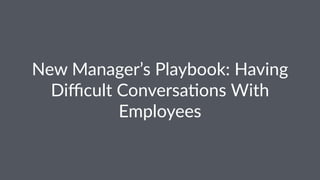 New$Manager’s$Playbook:$Having$ 
Difficult$Conversa<ons$With$ 
Employees 
 